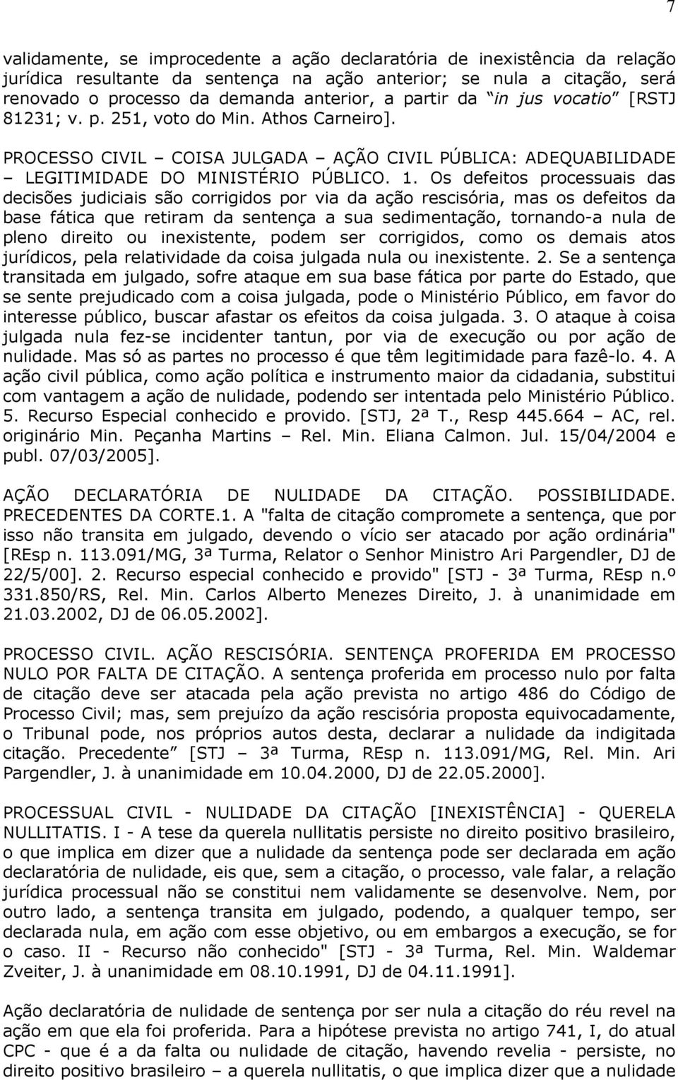 Os defeitos processuais das decisões judiciais são corrigidos por via da ação rescisória, mas os defeitos da base fática que retiram da sentença a sua sedimentação, tornando-a nula de pleno direito