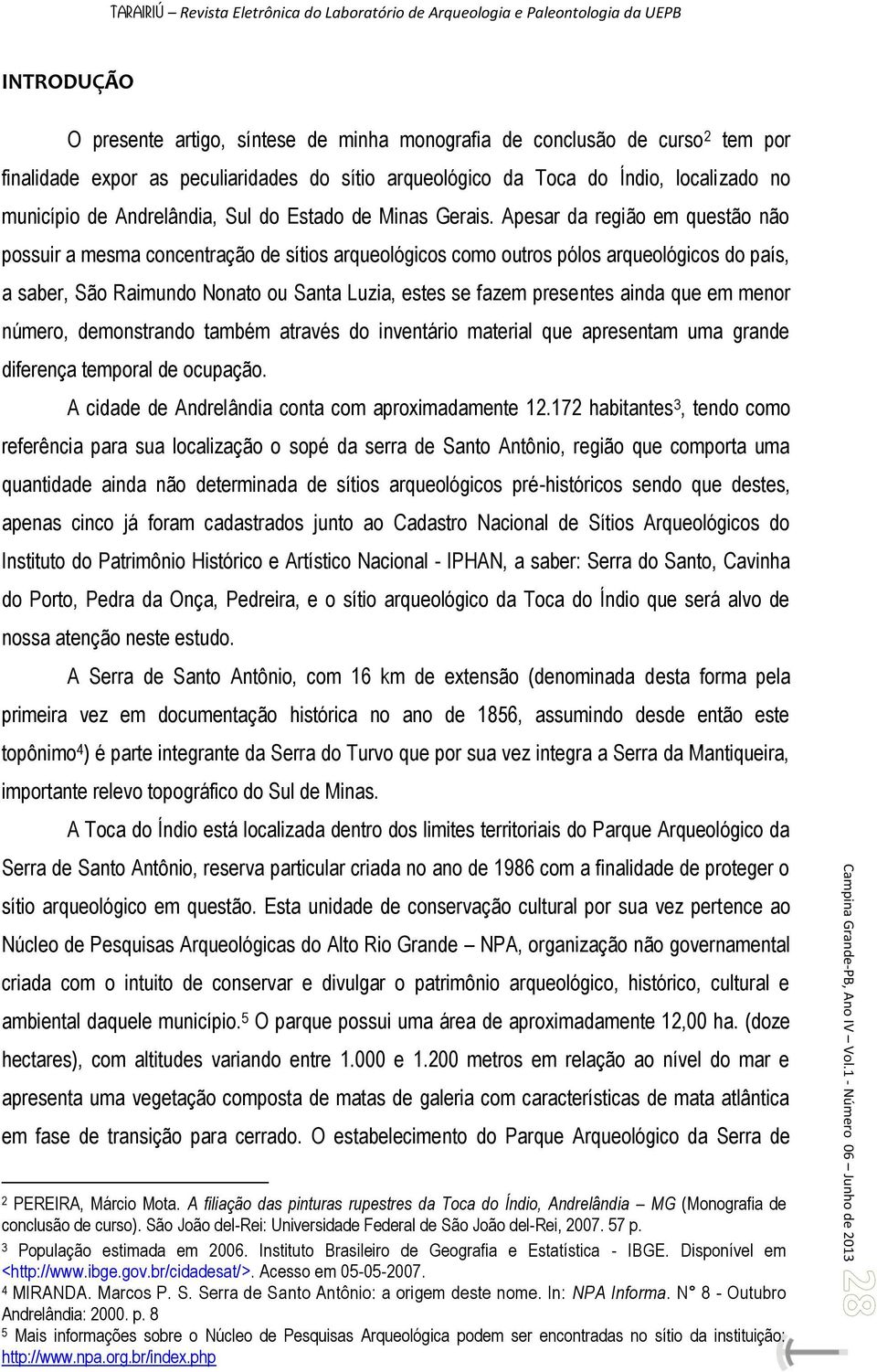 Apesar da região em questão não possuir a mesma concentração de sítios arqueológicos como outros pólos arqueológicos do país, a saber, São Raimundo Nonato ou Santa Luzia, estes se fazem presentes