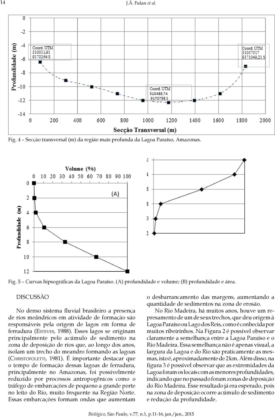 Esses lagos se originam principalmente pelo acúmulo de sedimento na zona de deposição de rios que, ao longo dos anos, isolam um trecho do meandro formando as lagoas (Christofoletti, 1981).