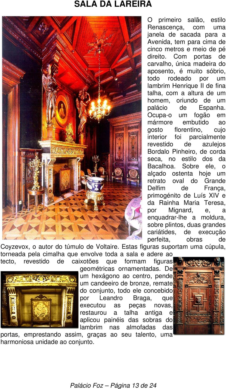 Ocupa-o um fogão em mármore embutido ao gosto florentino, cujo interior foi parcialmente revestido de azulejos Bordalo Pinheiro, de corda seca, no estilo dos da Bacalhoa.