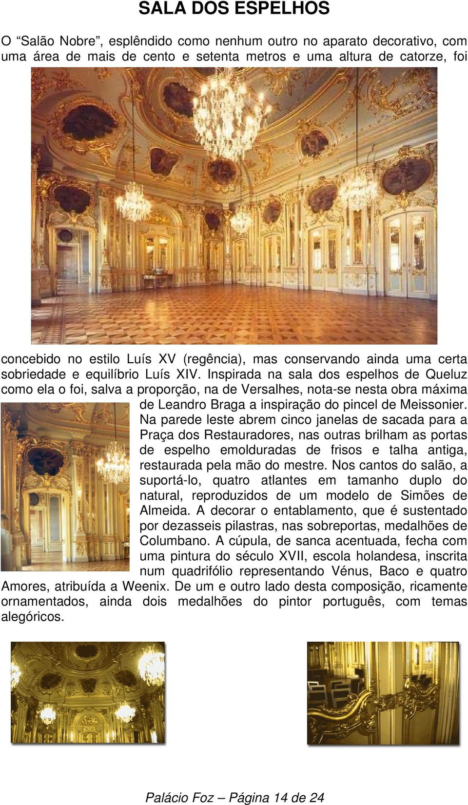 Inspirada na sala dos espelhos de Queluz como ela o foi, salva a proporção, na de Versalhes, nota-se nesta obra máxima de Leandro Braga a inspiração do pincel de Meissonier.