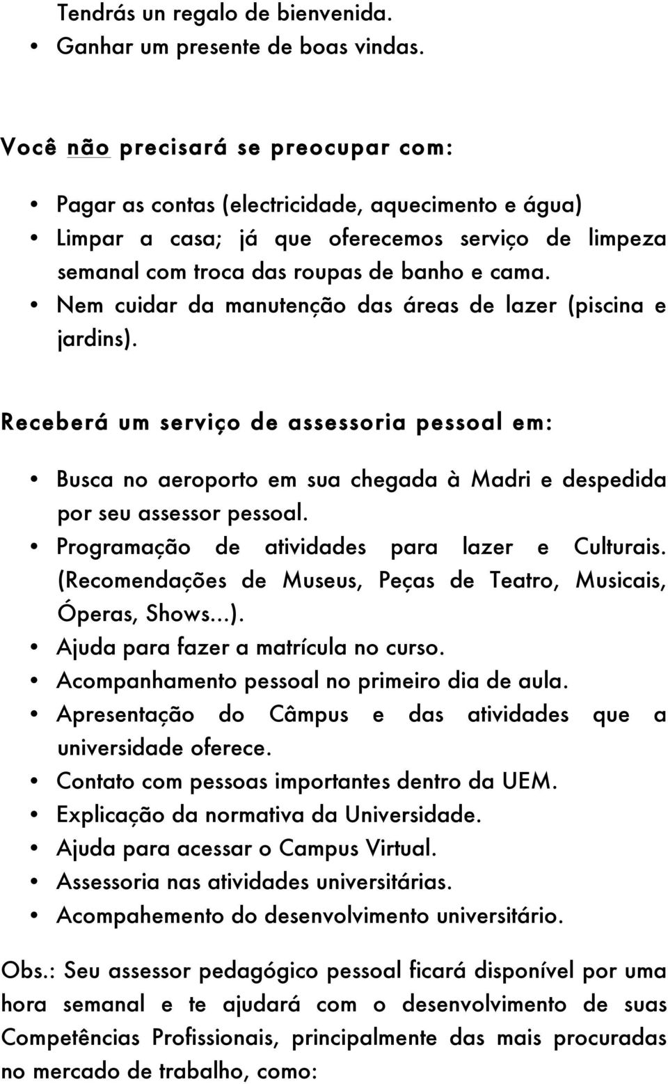 Nem cuidar da manutenção das áreas de lazer (piscina e jardins). Receberá um serviço de assessoria pessoal em: Busca no aeroporto em sua chegada à Madri e despedida por seu assessor pessoal.