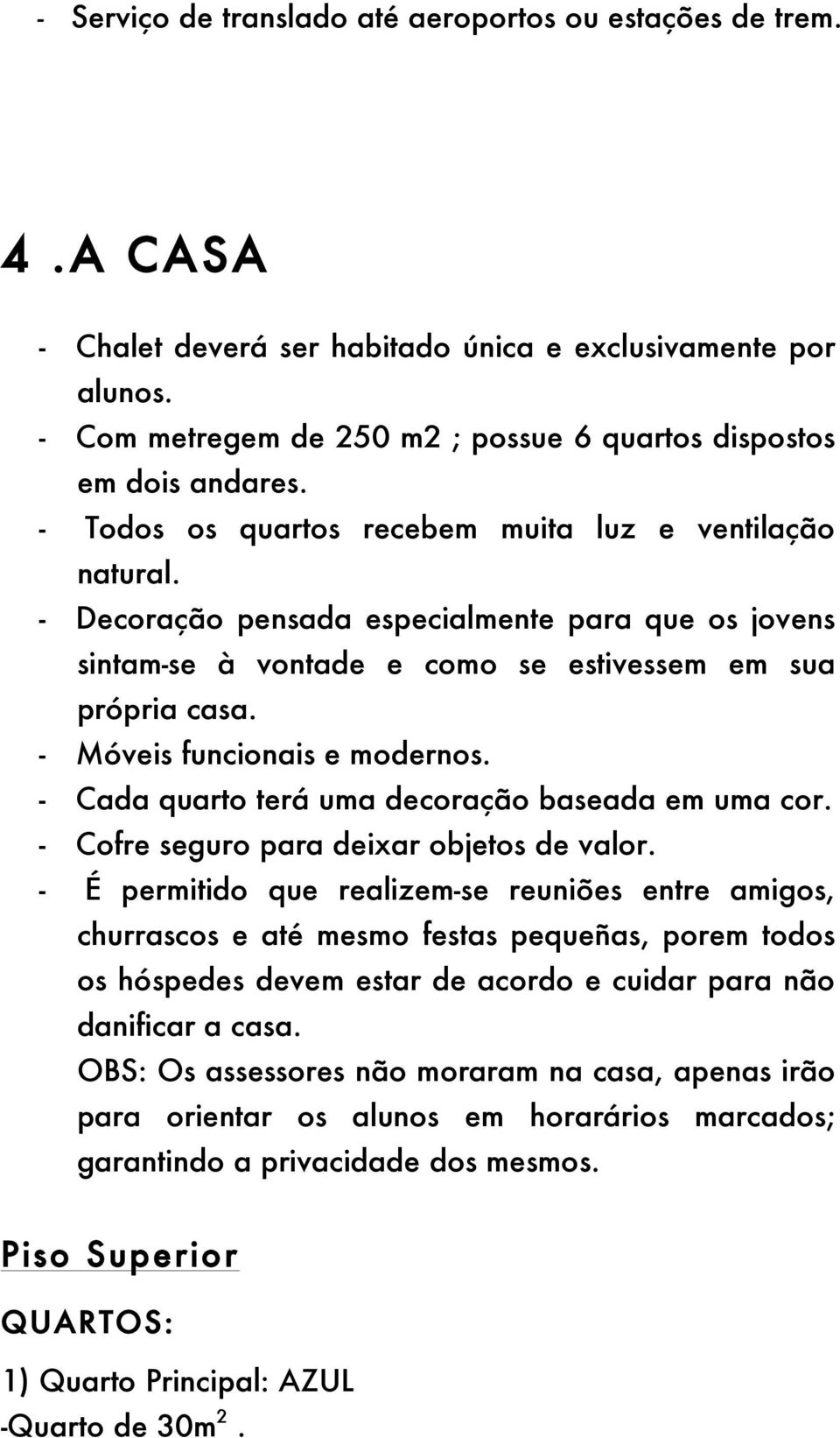 - Decoração pensada especialmente para que os jovens sintam-se à vontade e como se estivessem em sua própria casa. - Móveis funcionais e modernos. - Cada quarto terá uma decoração baseada em uma cor.