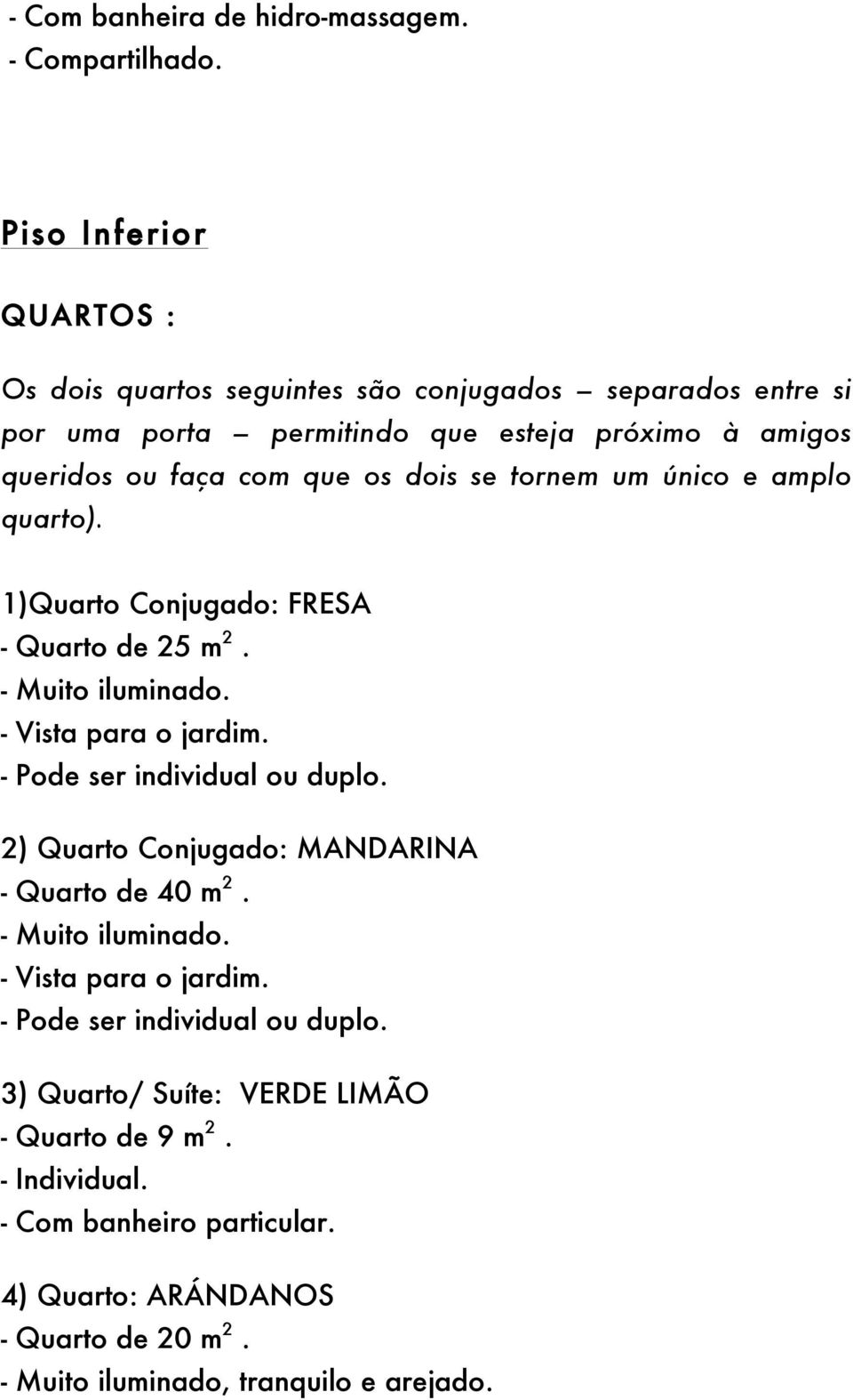 dois se tornem um único e amplo quarto). 1)Quarto Conjugado: FRESA - Quarto de 25 m 2. - Muito iluminado. - Vista para o jardim. - Pode ser individual ou duplo.