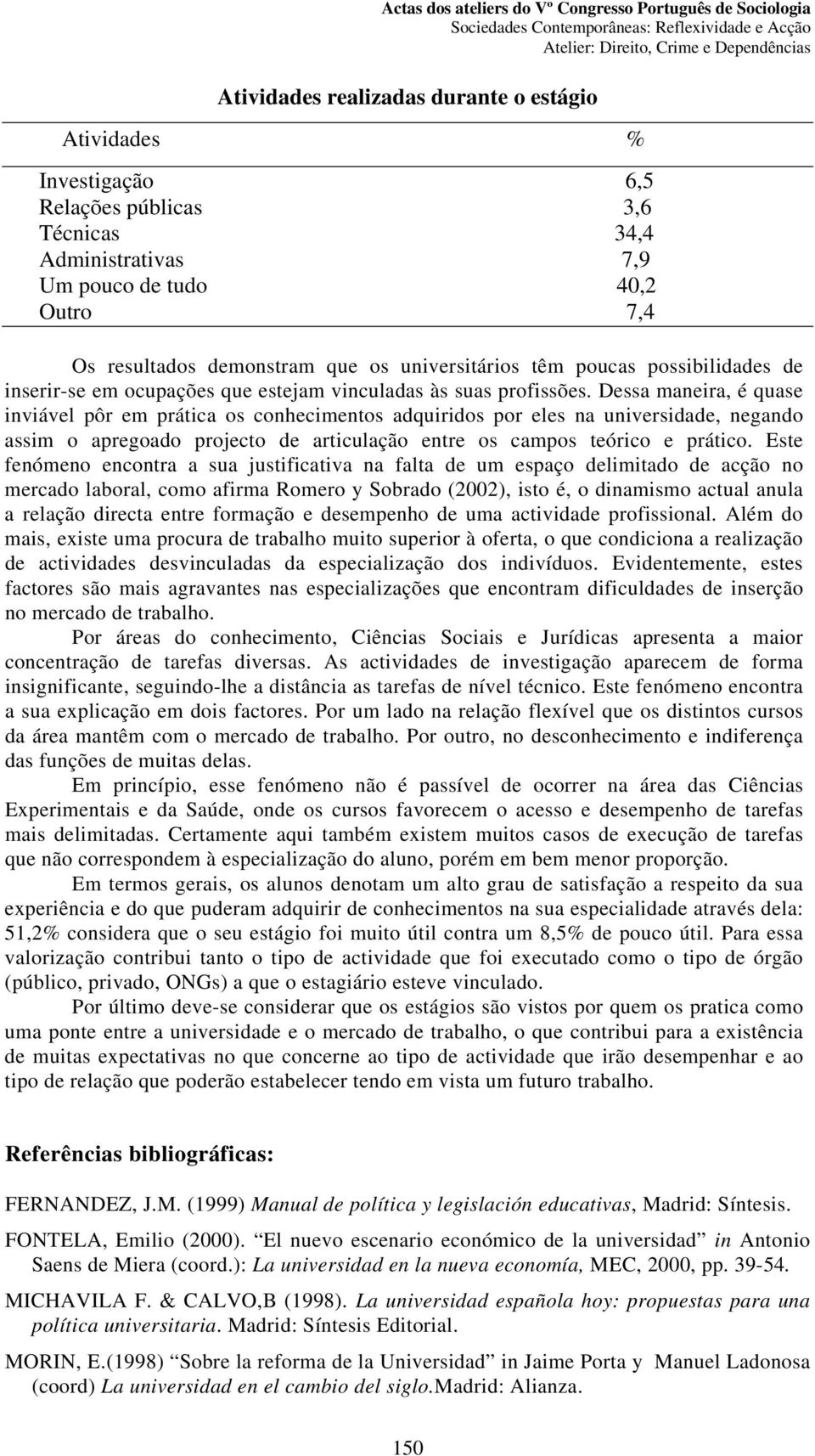 Dessa maneira, é quase inviável pôr em prática os conhecimentos adquiridos por eles na universidade, negando assim o apregoado projecto de articulação entre os campos teórico e prático.