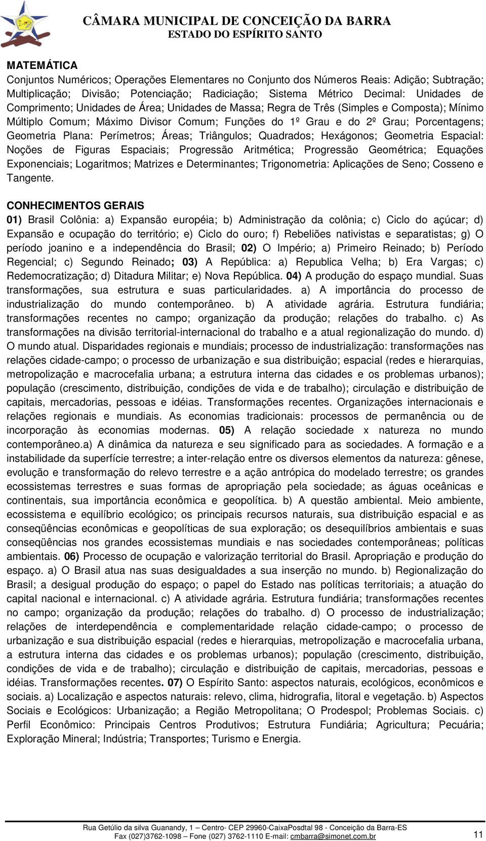 Perímetros; Áreas; Triângulos; Quadrados; Hexágonos; Geometria Espacial: Noções de Figuras Espaciais; Progressão Aritmética; Progressão Geométrica; Equações Exponenciais; Logaritmos; Matrizes e