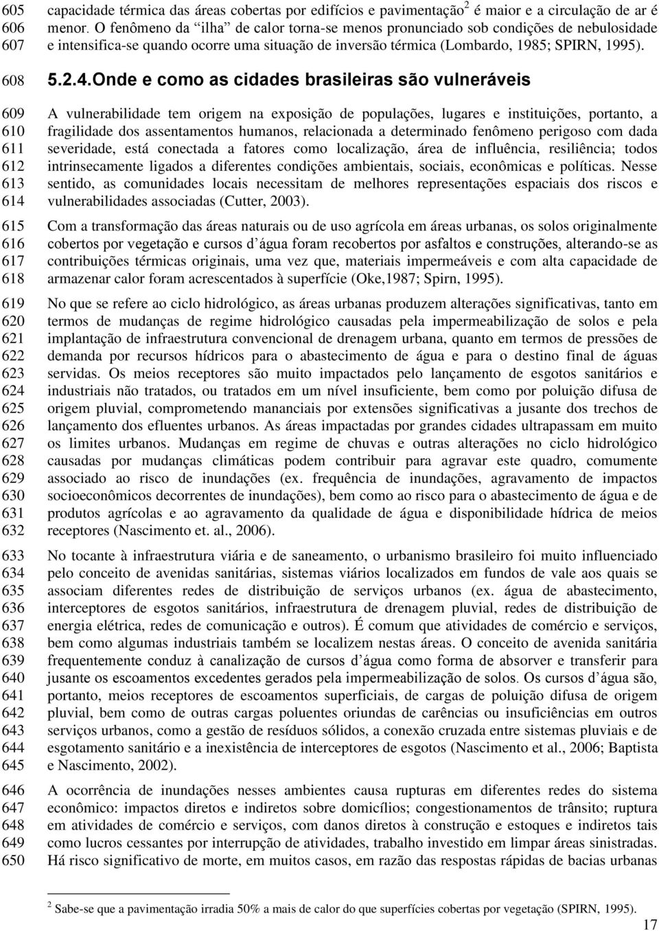 O fenômeno da ilha de calor torna-se menos pronunciado sob condições de nebulosidade e intensifica-se quando ocorre uma situação de inversão térmica (Lombardo, 1985; SPIRN, 1995). 5.2.4.