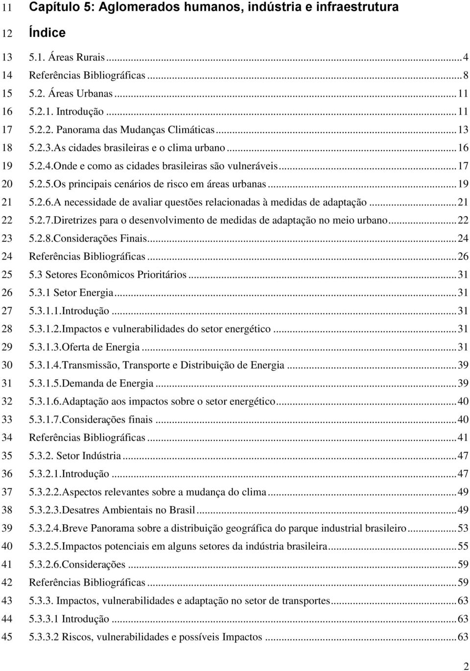 .. 17 5.2.5.Os principais cenários de risco em áreas urbanas... 19 5.2.6.A necessidade de avaliar questões relacionadas à medidas de adaptação... 21 5.2.7.Diretrizes para o desenvolvimento de medidas de adaptação no meio urbano.