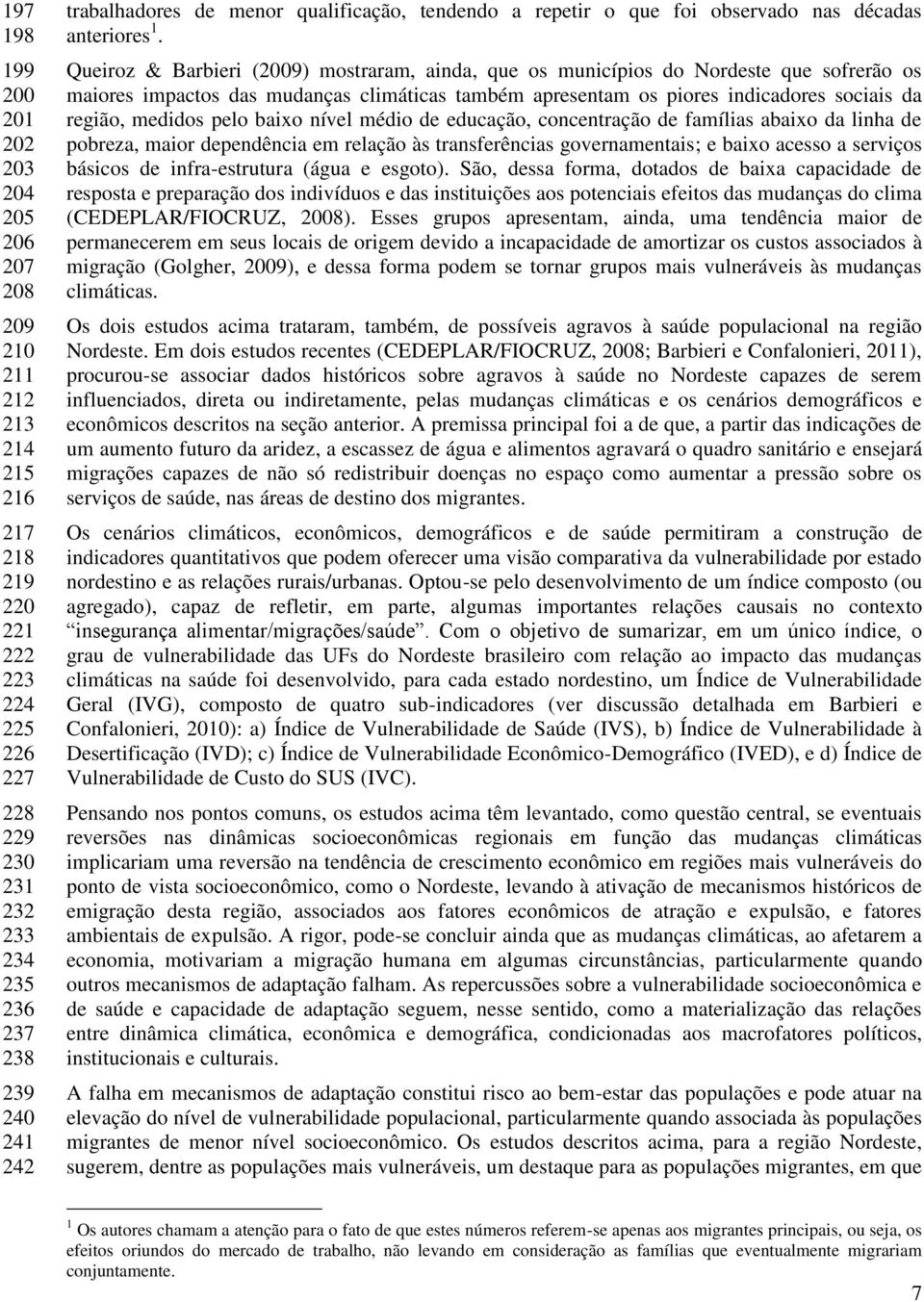 Queiroz & Barbieri (2009) mostraram, ainda, que os municípios do Nordeste que sofrerão os maiores impactos das mudanças climáticas também apresentam os piores indicadores sociais da região, medidos