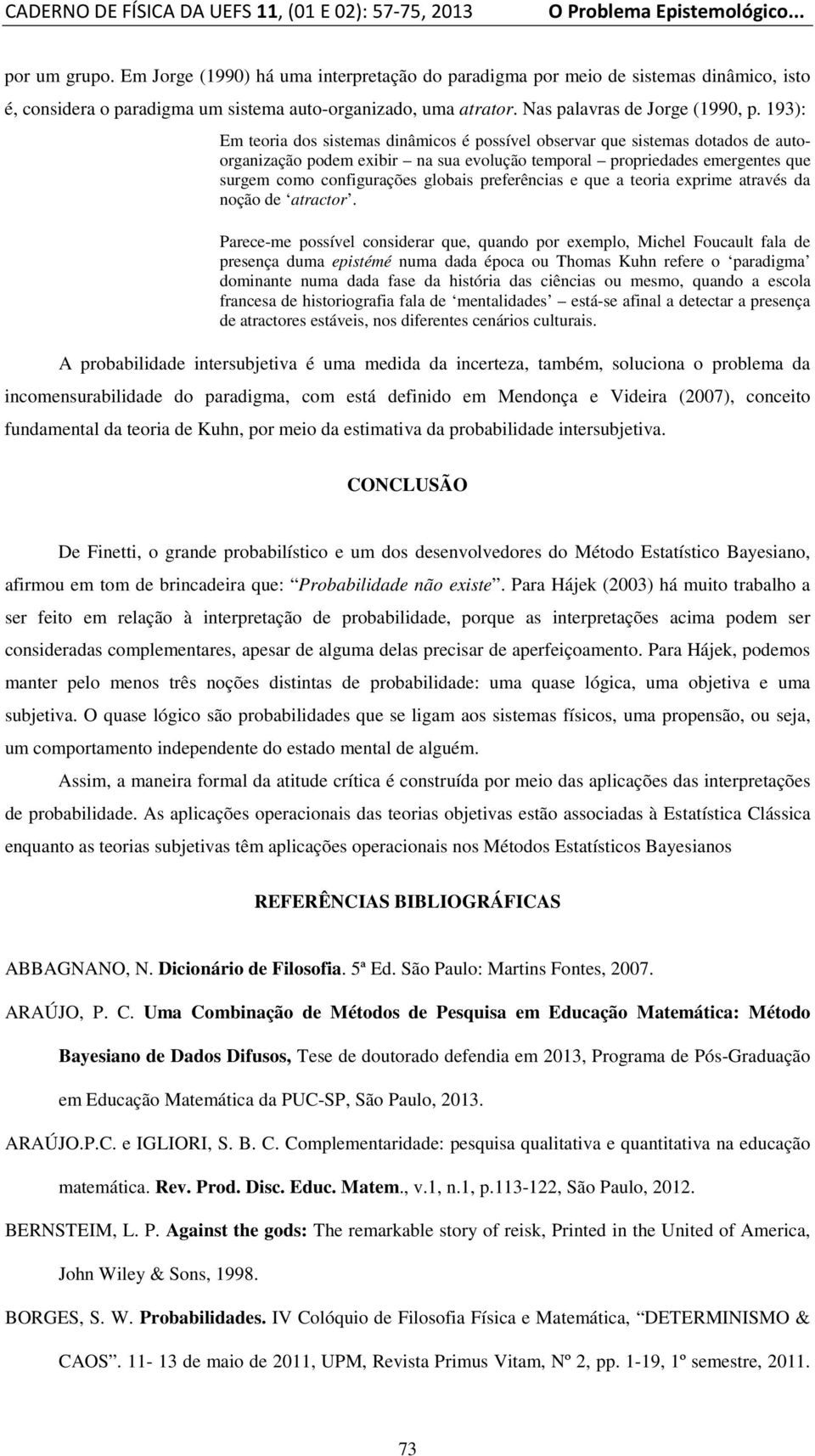 193): Em teoria dos sistemas dinâmicos é possível observar que sistemas dotados de autoorganização podem exibir na sua evolução temporal propriedades emergentes que surgem como configurações globais