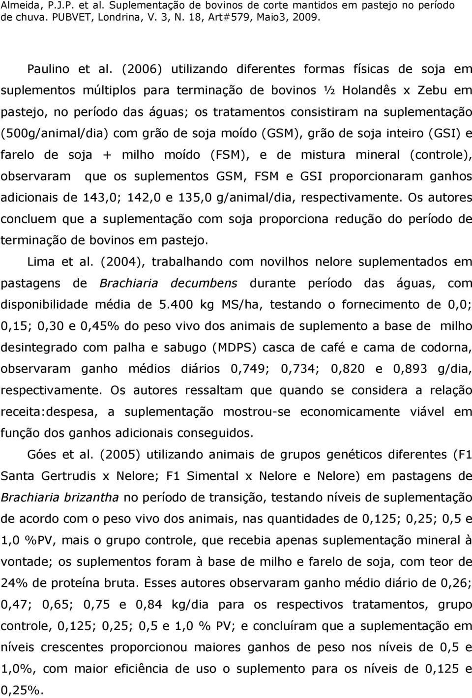 (500g/animal/dia) com grão de soja moído (GSM), grão de soja inteiro (GSI) e farelo de soja + milho moído (FSM), e de mistura mineral (controle), observaram que os suplementos GSM, FSM e GSI