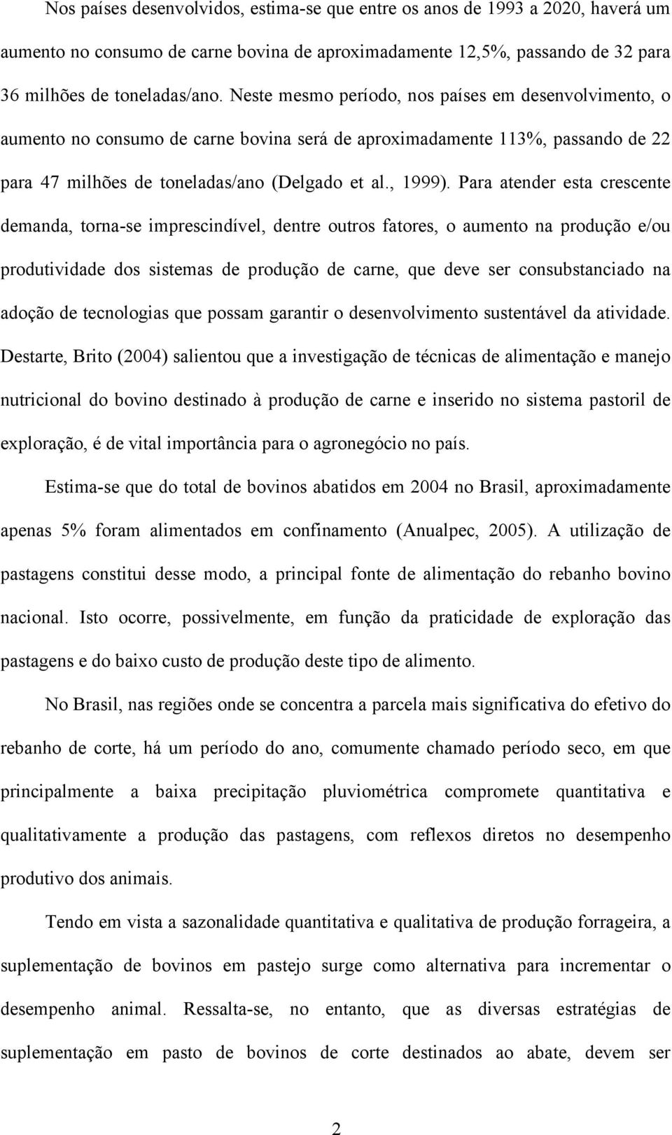 Para atender esta crescente demanda, torna-se imprescindível, dentre outros fatores, o aumento na produção e/ou produtividade dos sistemas de produção de carne, que deve ser consubstanciado na adoção