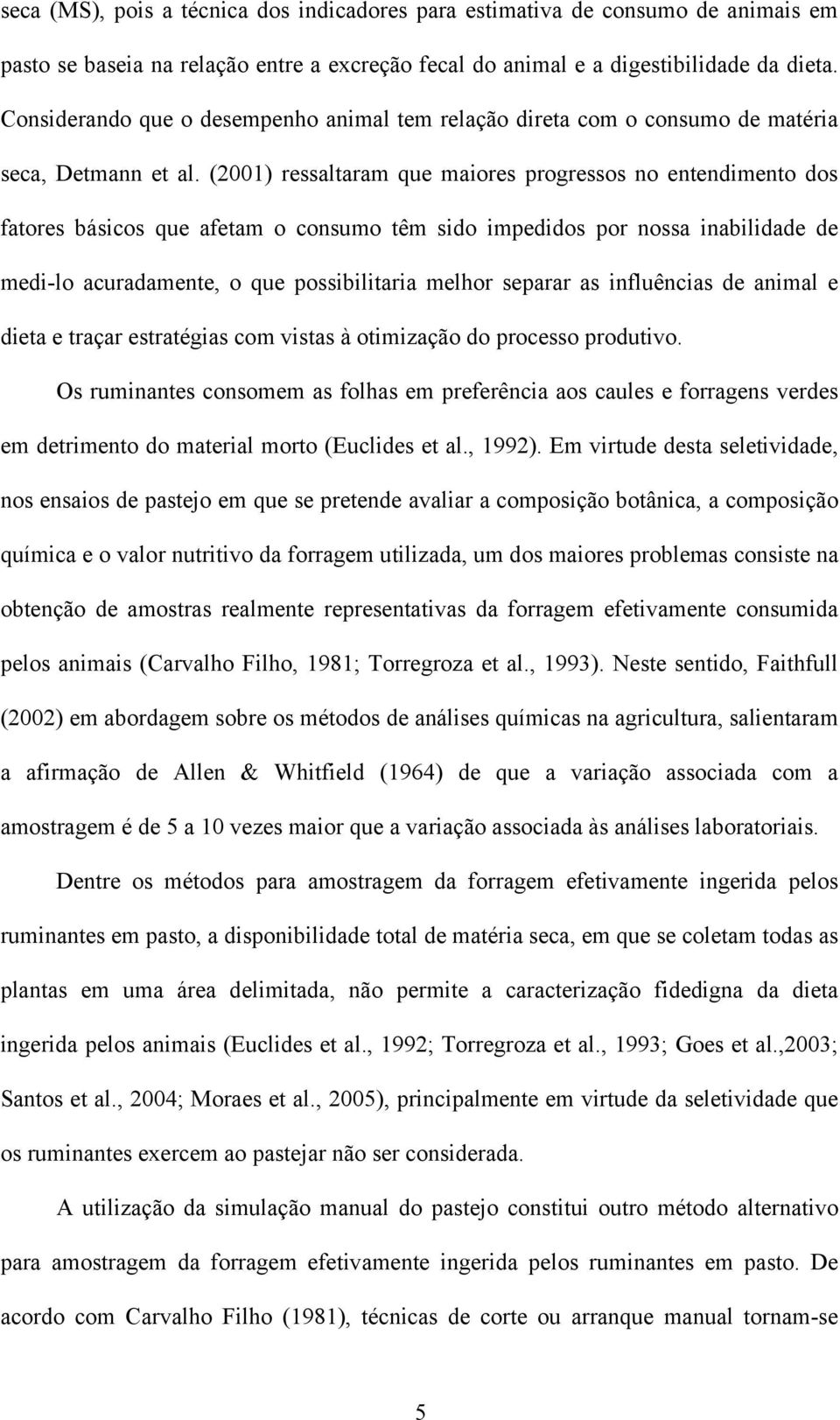 (2001) ressaltaram que maiores progressos no entendimento dos fatores básicos que afetam o consumo têm sido impedidos por nossa inabilidade de medi-lo acuradamente, o que possibilitaria melhor