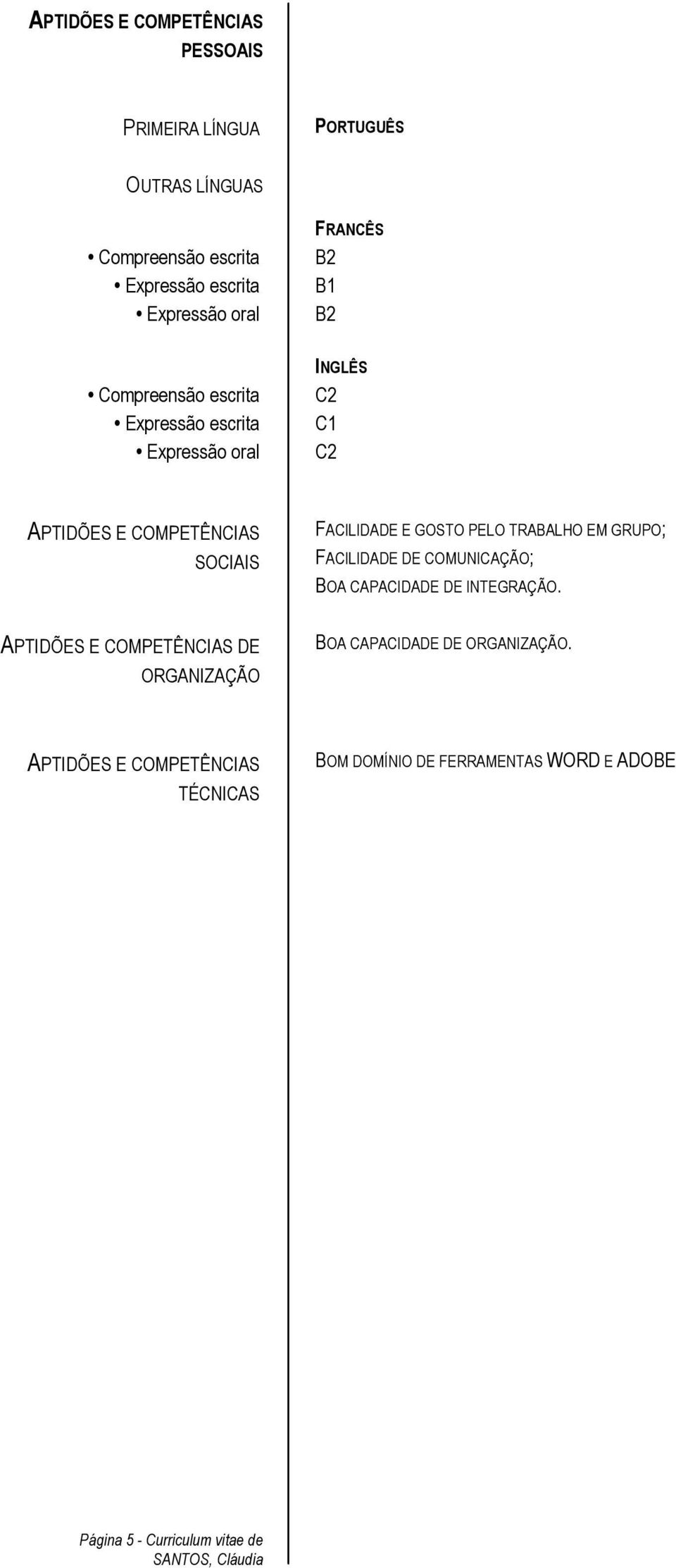 E GOSTO PELO TRABALHO EM GRUPO; FACILIDADE DE COMUNICAÇÃO; BOA CAPACIDADE DE INTEGRAÇÃO.