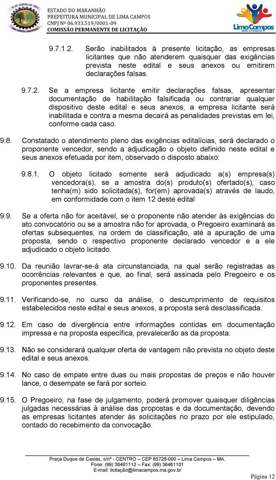 Se a empresa licitante emitir declarações falsas, apresentar documentação de habilitação falsificada ou contrariar qualquer dispositivo deste edital e seus anexos, a empresa licitante será