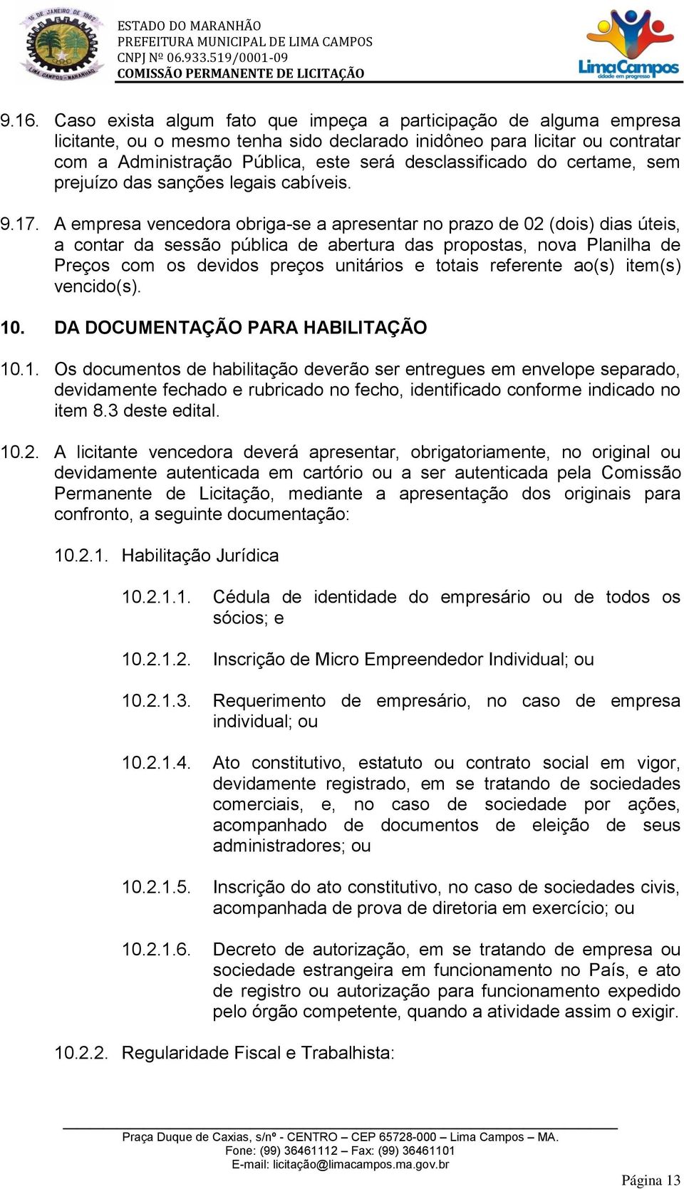 A empresa vencedora obriga-se a apresentar no prazo de 02 (dois) dias úteis, a contar da sessão pública de abertura das propostas, nova Planilha de Preços com os devidos preços unitários e totais