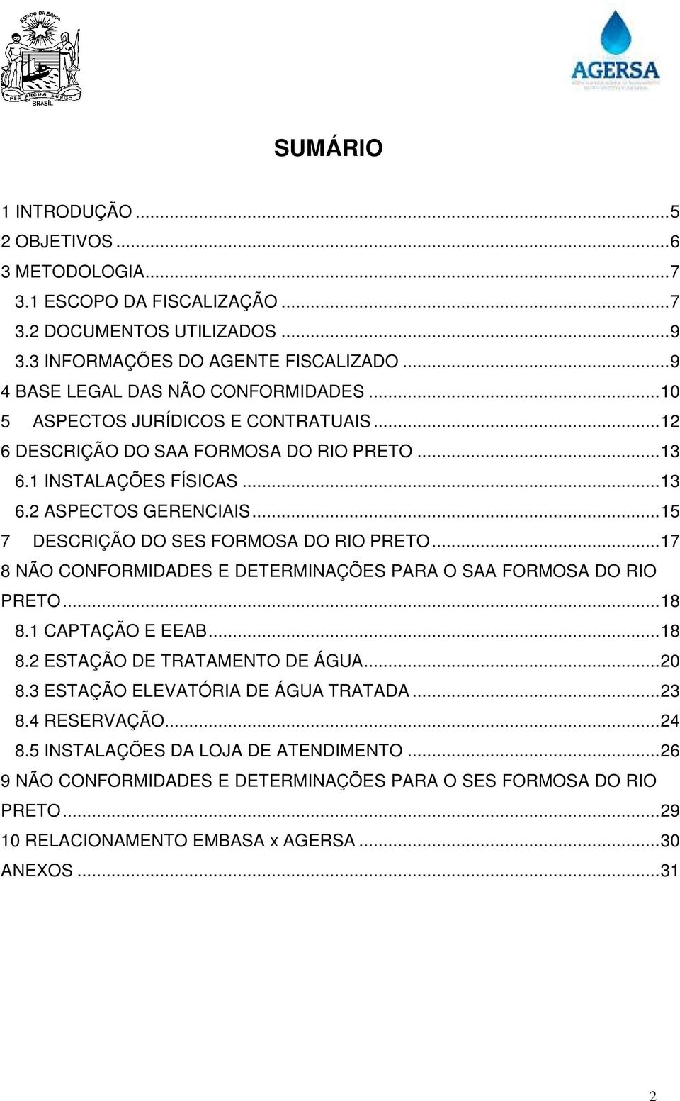 .. 15 7 DESCRIÇÃO DO SES FORMOSA DO RIO PRETO... 17 8 NÃO CONFORMIDADES E DETERMINAÇÕES PARA O SAA FORMOSA DO RIO PRETO... 18 8.1 CAPTAÇÃO E EEAB... 18 8.2 ESTAÇÃO DE TRATAMENTO DE ÁGUA... 20 8.