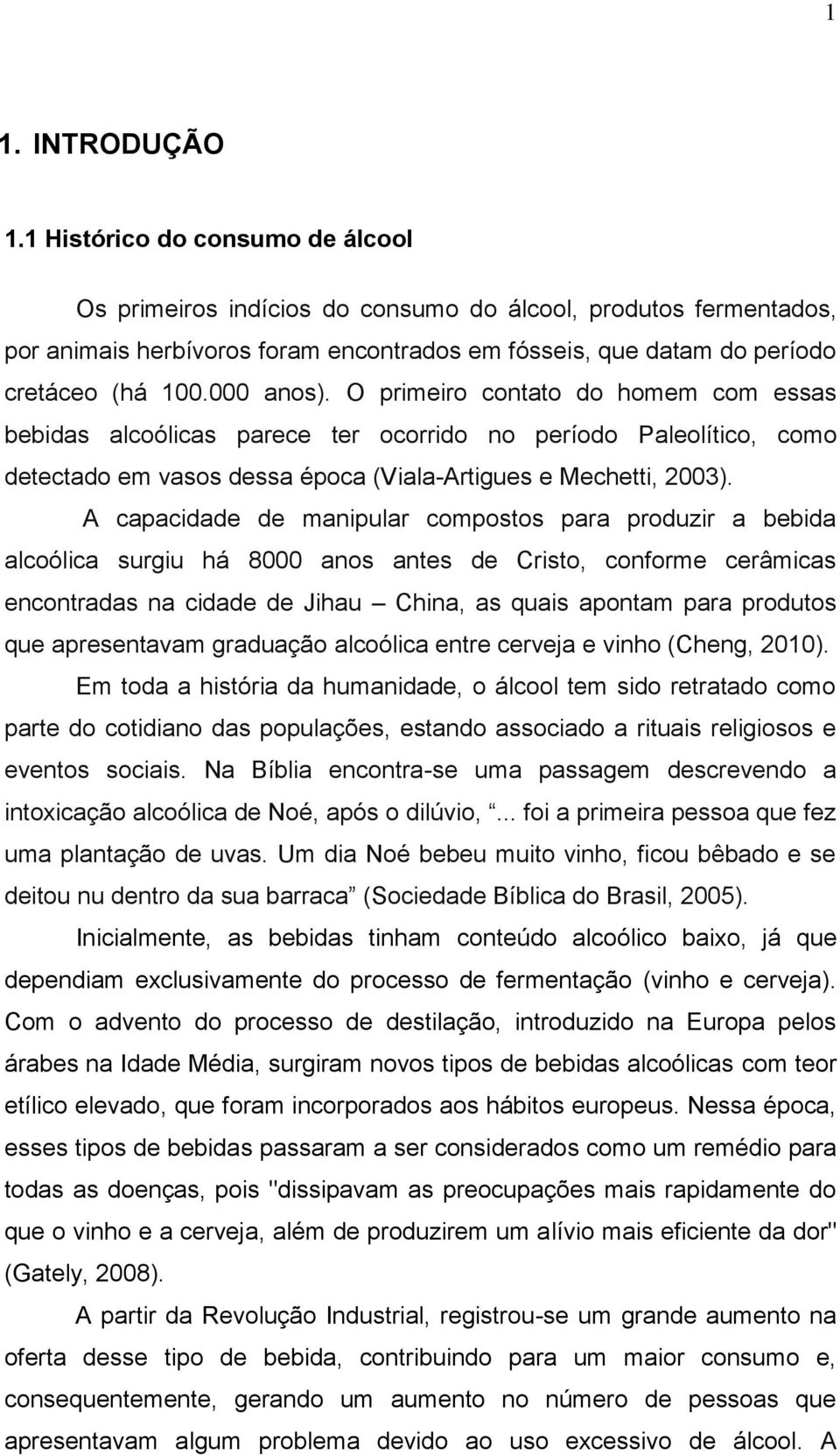 O primeiro contato do homem com essas bebidas alcoólicas parece ter ocorrido no período Paleolítico, como detectado em vasos dessa época (Viala-Artigues e Mechetti, 2003).