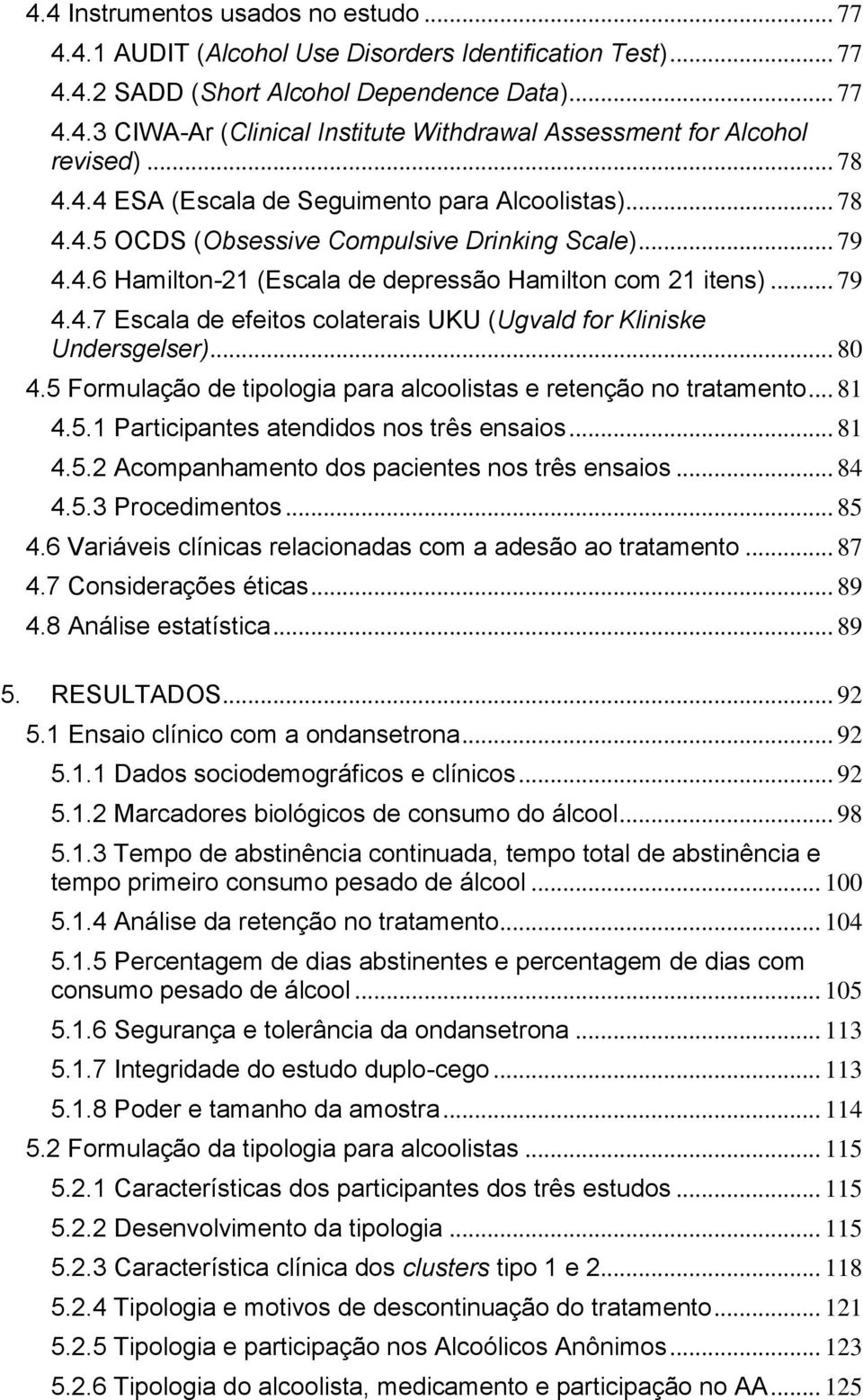 .. 80 4.5 Formulação de tipologia para alcoolistas e retenção no tratamento... 81 4.5.1 Participantes atendidos nos três ensaios... 81 4.5.2 Acompanhamento dos pacientes nos três ensaios... 84 4.5.3 Procedimentos.