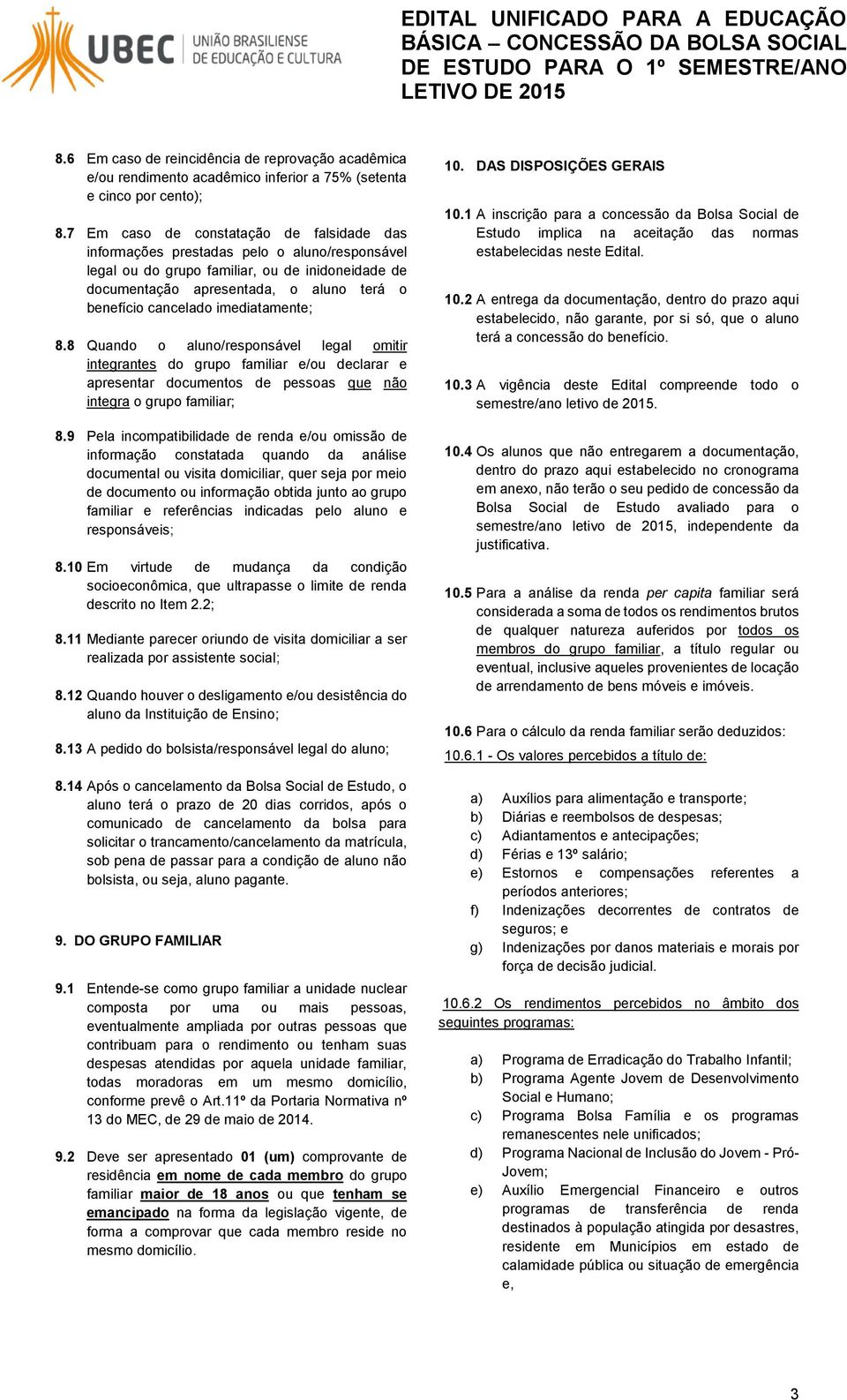 imediatamente; 8.8 Quando o aluno/responsável legal omitir integrantes do grupo familiar e/ou declarar e apresentar documentos de pessoas que não integra o grupo familiar; 8.