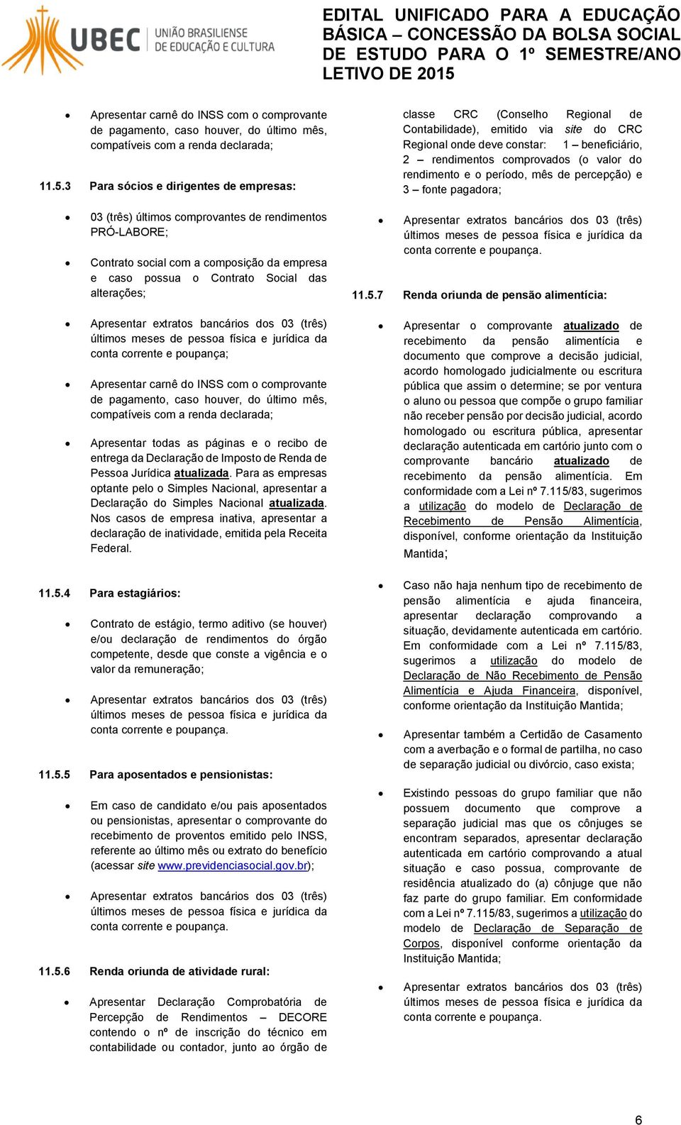 rendimento e o período, mês de percepção) e 3 fonte pagadora; 03 (três) últimos comprovantes de rendimentos PRÓ-LABORE; Contrato social com a composição da empresa e caso possua o Contrato Social das