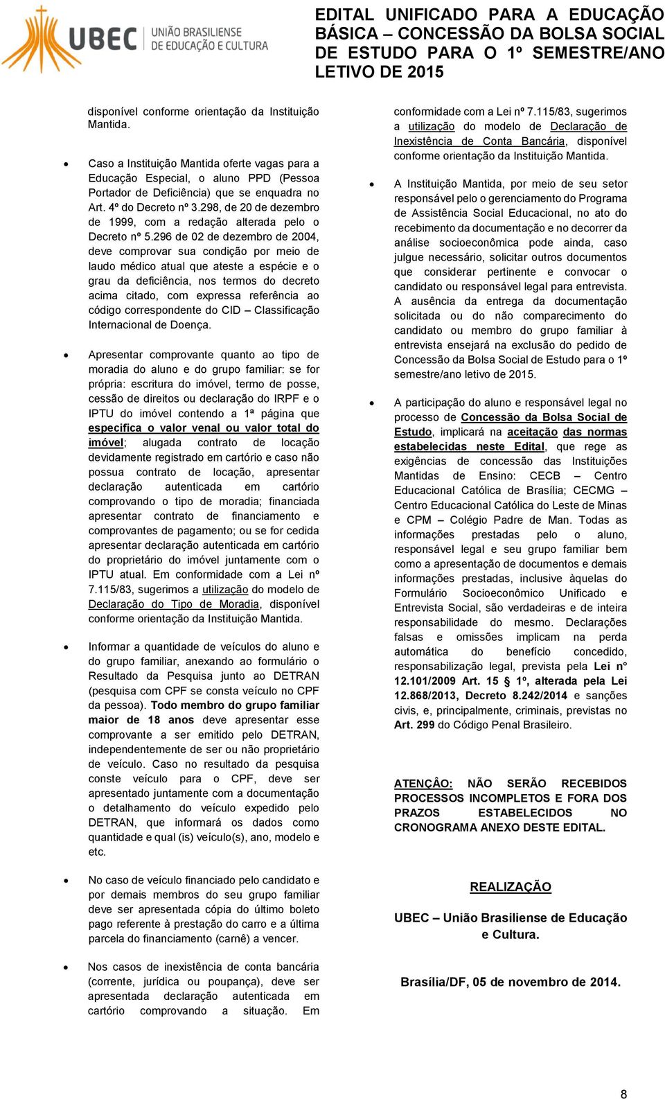 296 de 02 de dezembro de 2004, deve comprovar sua condição por meio de laudo médico atual que ateste a espécie e o grau da deficiência, nos termos do decreto acima citado, com expressa referência ao