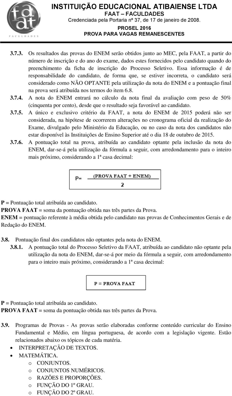 Essa informação é de responsabilidade do candidato, de forma que, se estiver incorreta, o candidato será considerado como NÃO OPTANTE pela utilização da nota do ENEM e a pontuação final na prova será