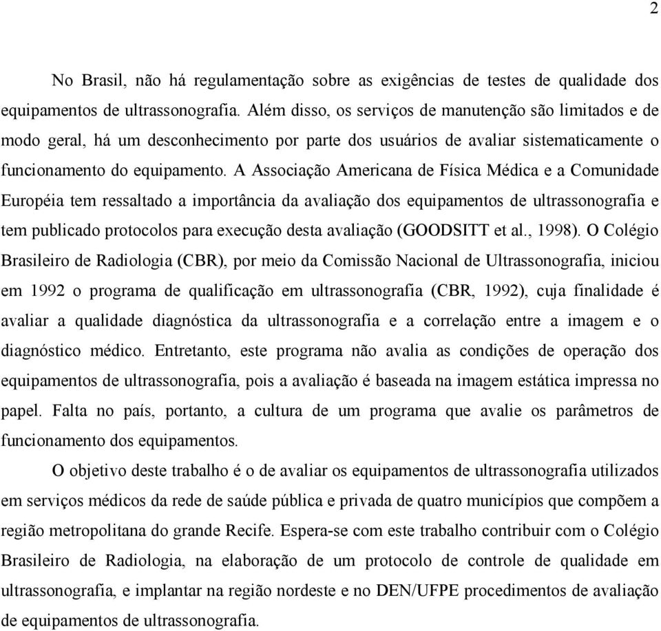 A Associação Americana de Física Médica e a Comunidade Européia tem ressaltado a importância da avaliação dos equipamentos de ultrassonografia e tem publicado protocolos para execução desta avaliação