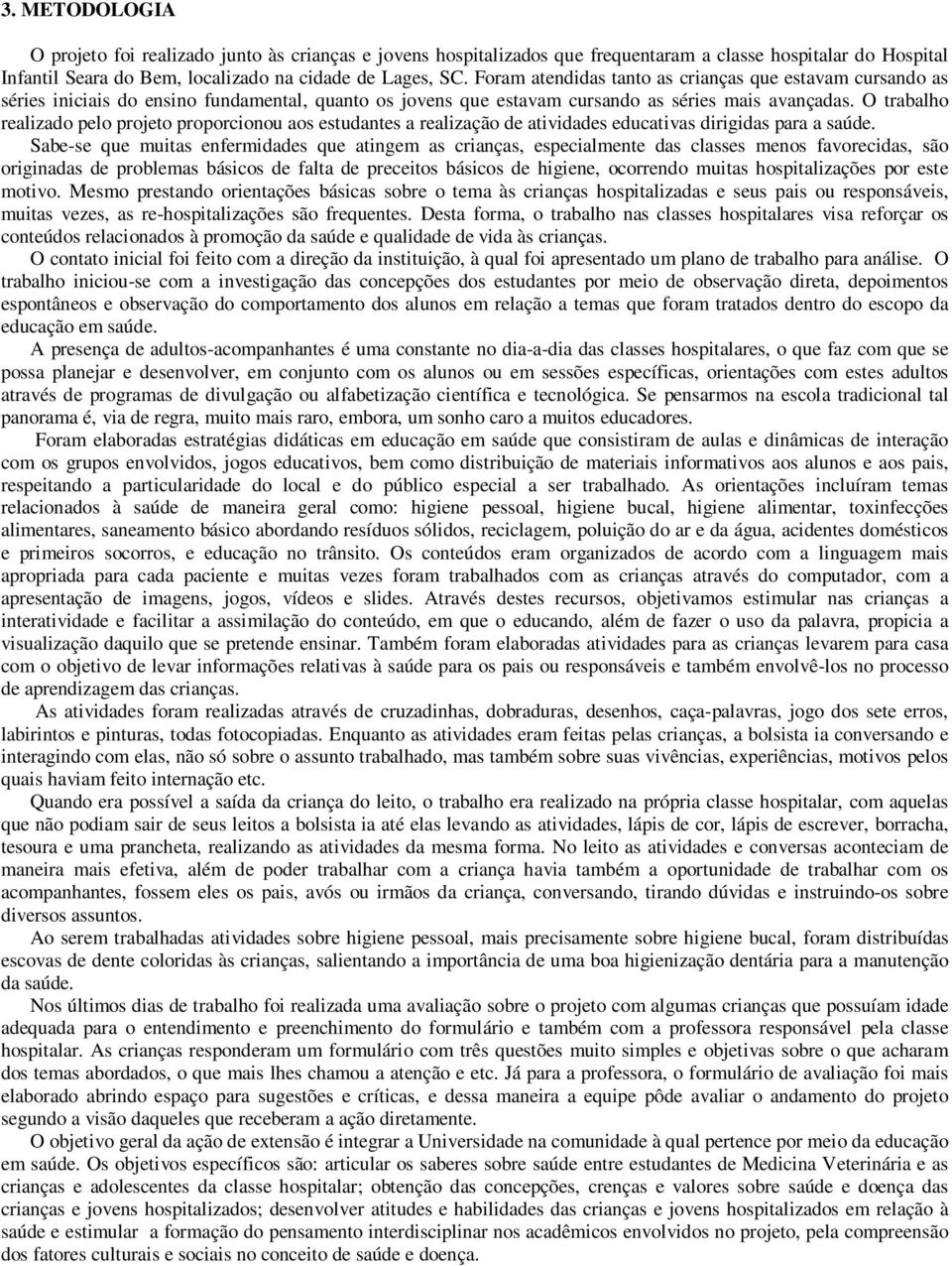 O trabalho realizado pelo projeto proporcionou aos estudantes a realização de atividades educativas dirigidas para a saúde.