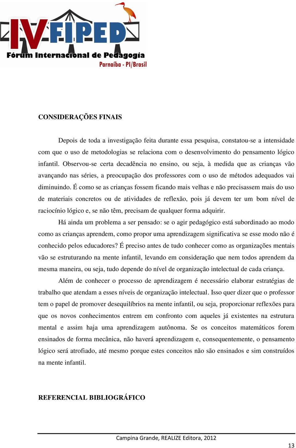 É como se as crianças fossem ficando mais velhas e não precisassem mais do uso de materiais concretos ou de atividades de reflexão, pois já devem ter um bom nível de raciocínio lógico e, se não têm,