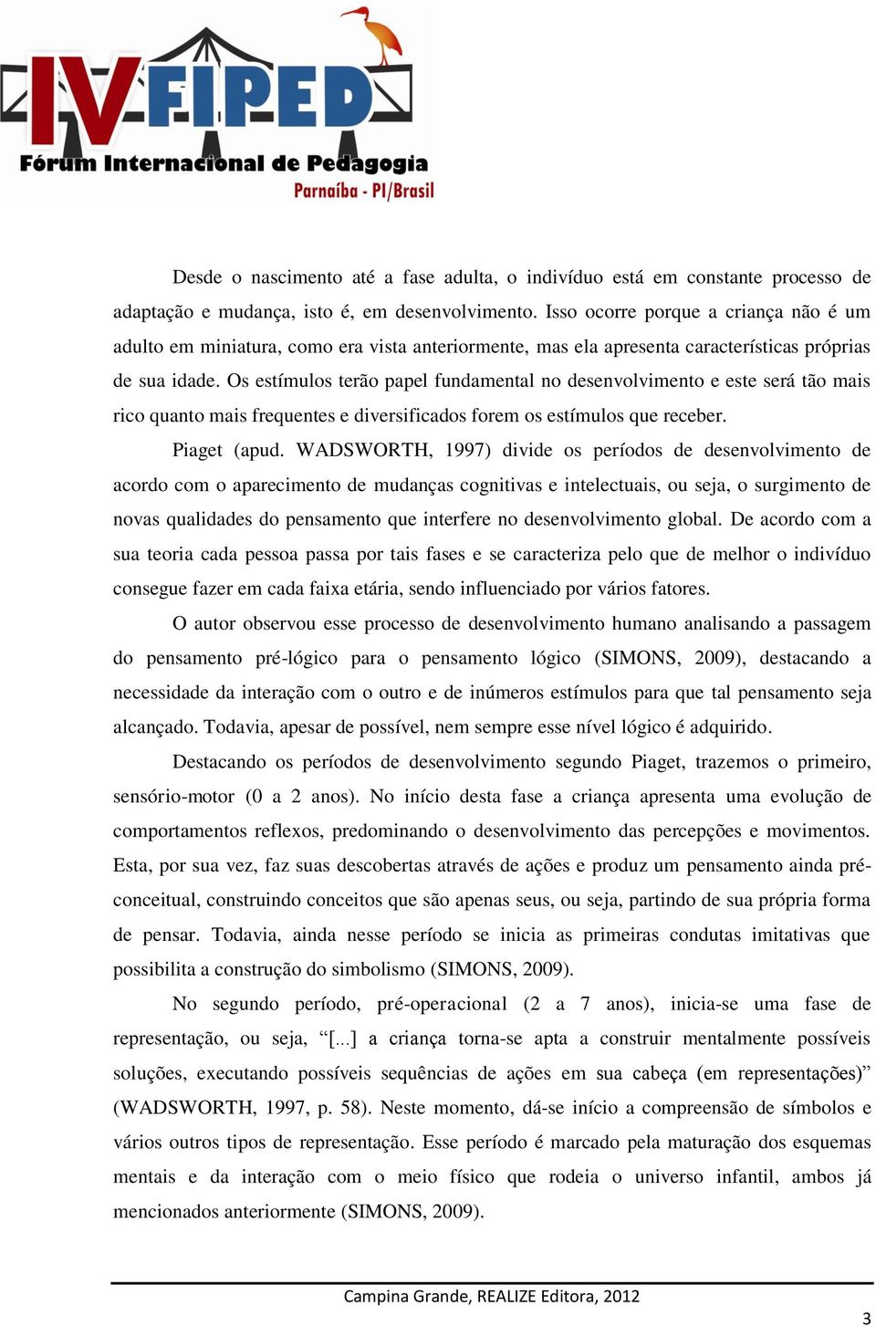 Os estímulos terão papel fundamental no desenvolvimento e este será tão mais rico quanto mais frequentes e diversificados forem os estímulos que receber. Piaget (apud.