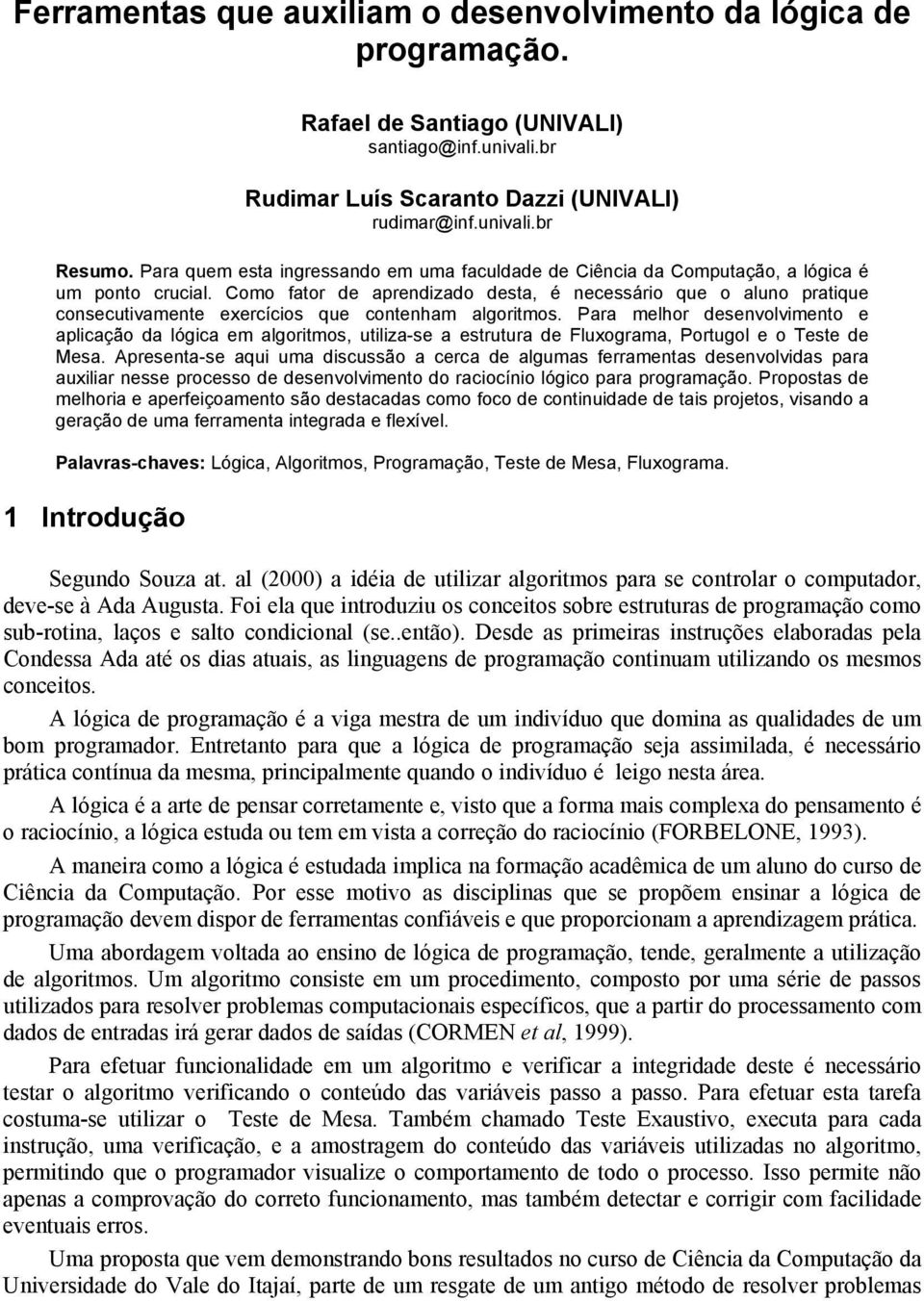 Como fator de aprendizado desta, é necessário que o aluno pratique consecutivamente exercícios que contenham algoritmos.