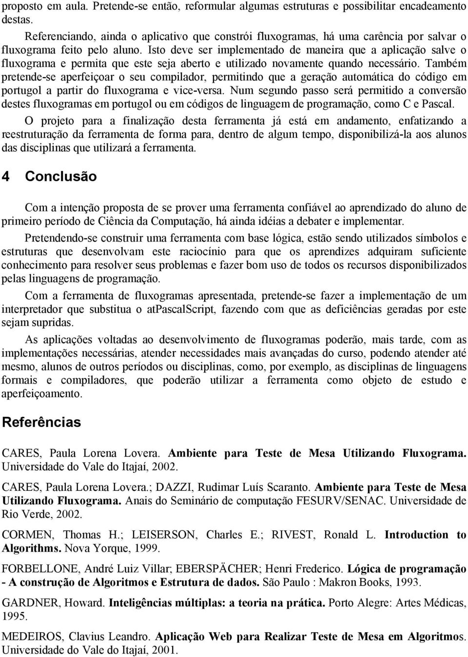 Isto deve ser implementado de maneira que a aplicação salve o fluxograma e permita que este seja aberto e utilizado novamente quando necessário.