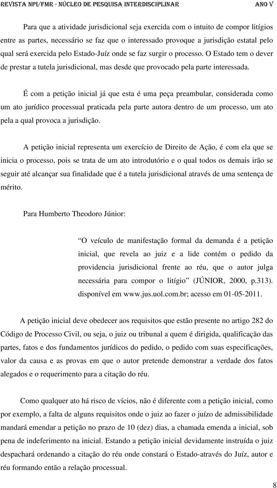 É com a petição inicial já que esta é uma peça preambular, considerada como um ato jurídico processual praticada pela parte autora dentro de um processo, um ato pela a qual provoca a jurisdição.