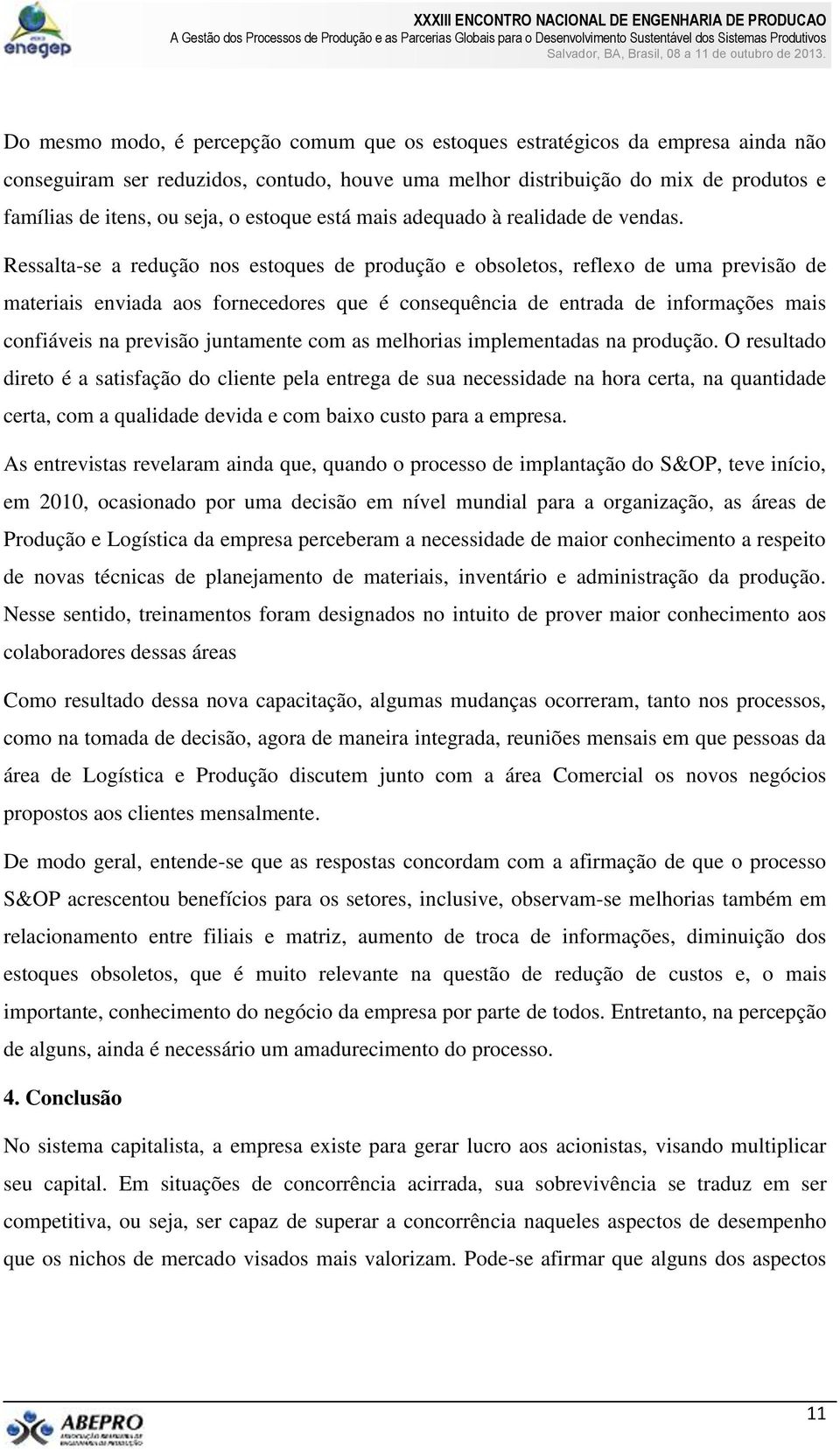 Ressalta-se a redução nos estoques de produção e obsoletos, reflexo de uma previsão de materiais enviada aos fornecedores que é consequência de entrada de informações mais confiáveis na previsão