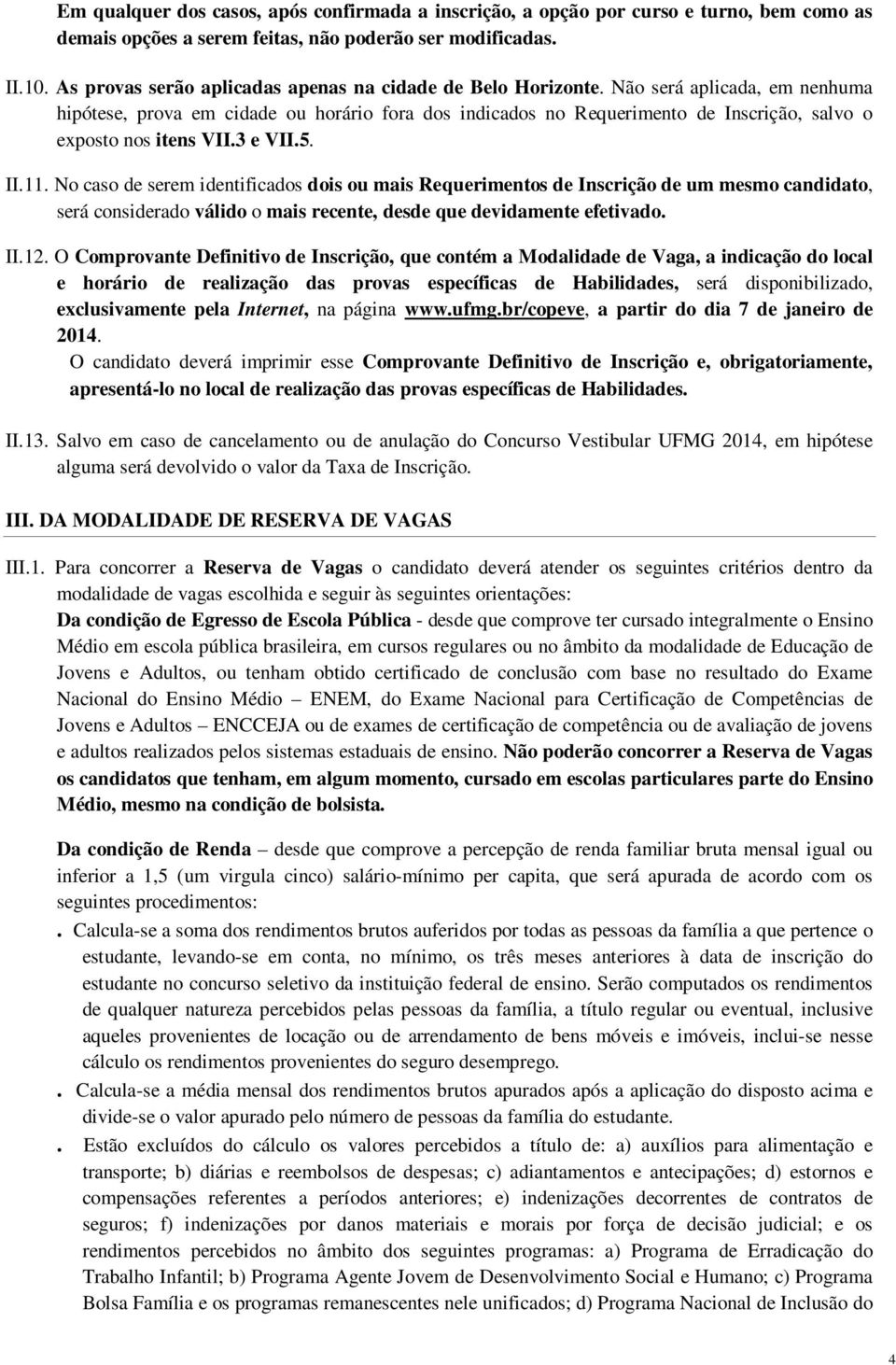 Não será aplicada, em nenhuma hipótese, prova em cidade ou horário fora dos indicados no Requerimento de Inscrição, salvo o exposto nos itens VII.3 e VII.5. II.11.