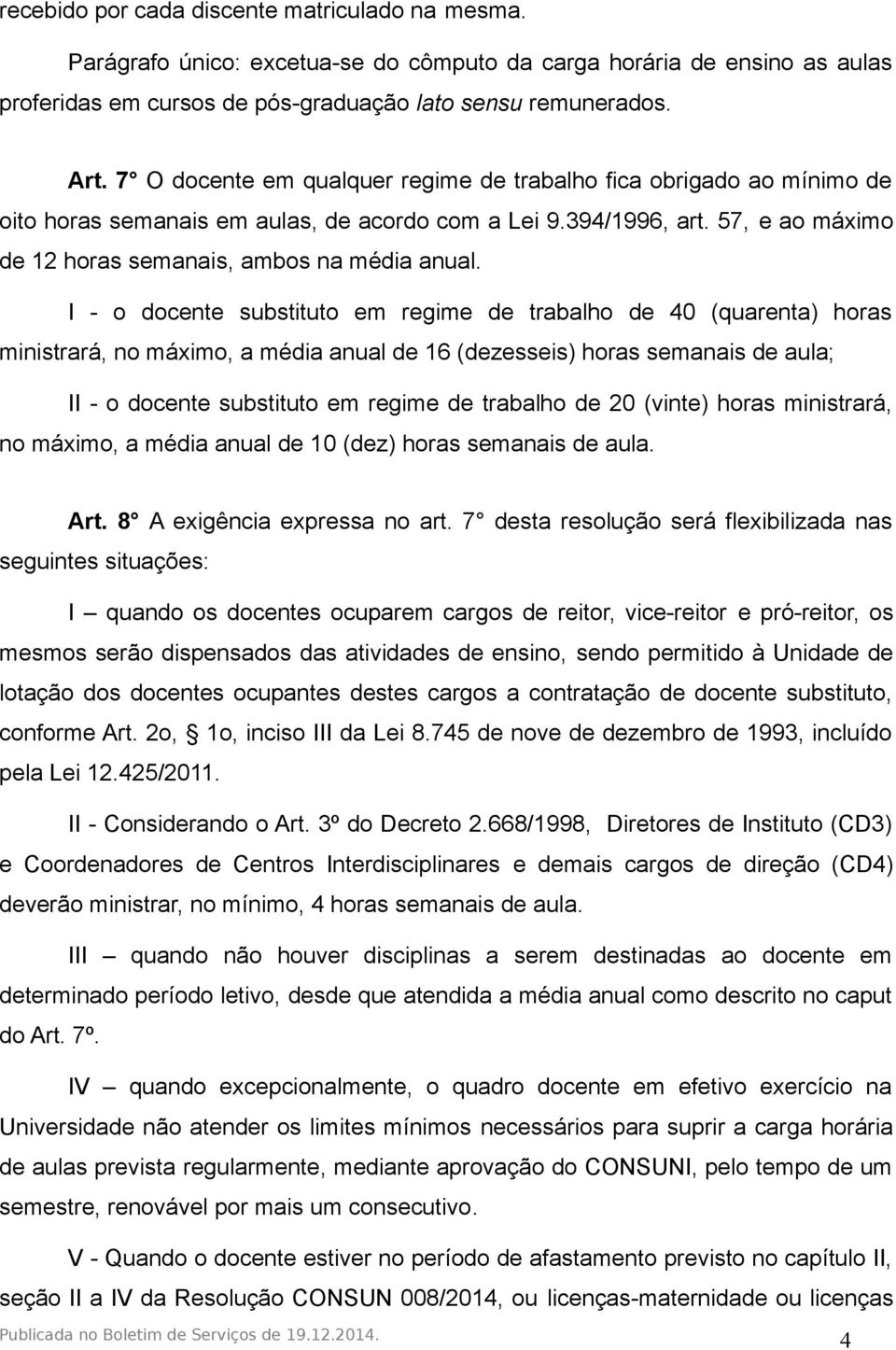 I - o docente substituto em regime de trabalho de 40 (quarenta) horas ministrará, no máximo, a média anual de 16 (dezesseis) horas semanais de aula; II - o docente substituto em regime de trabalho de