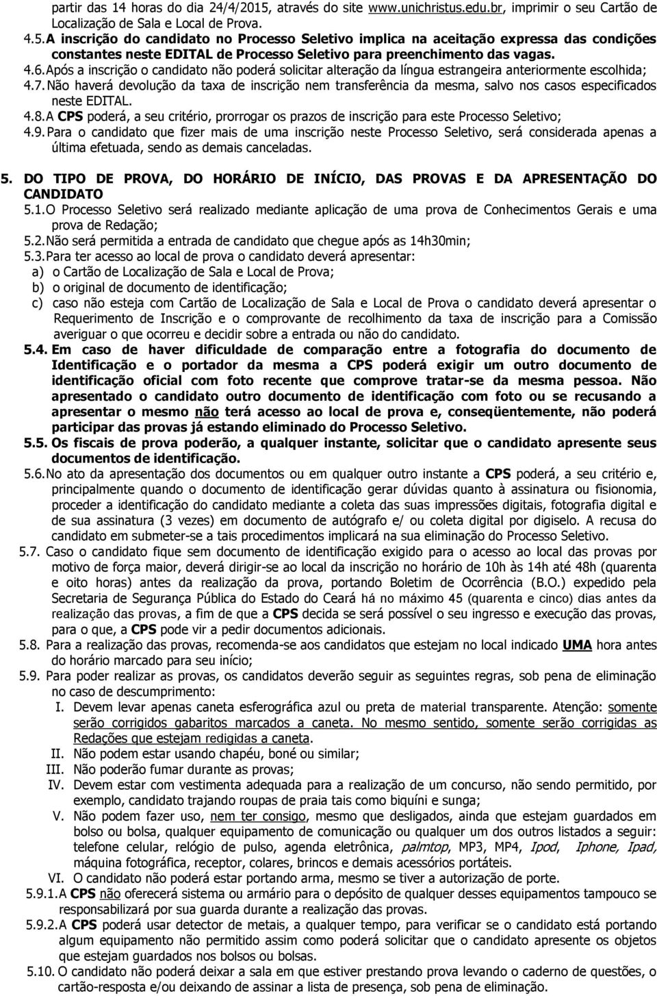 A inscrição do candidato no Processo Seletivo implica na aceitação expressa das condições constantes neste EDITAL de Processo Seletivo para preenchimento das vagas. 4.6.