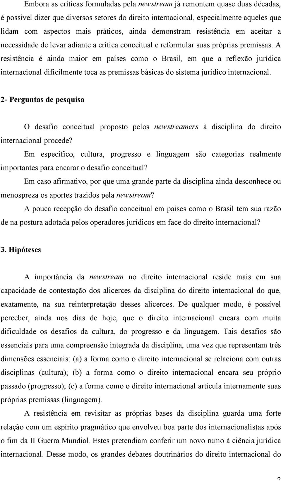 A resistência é ainda maior em países como o Brasil, em que a reflexão jurídica internacional dificilmente toca as premissas básicas do sistema jurídico internacional.