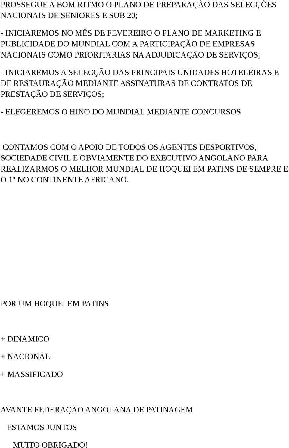 SERVIÇOS; - ELEGEREMOS O HINO DO MUNDIAL MEDIANTE CONCURSOS CONTAMOS COM O APOIO DE TODOS OS AGENTES DESPORTIVOS, SOCIEDADE CIVIL E OBVIAMENTE DO EXECUTIVO ANGOLANO PARA REALIZARMOS O MELHOR