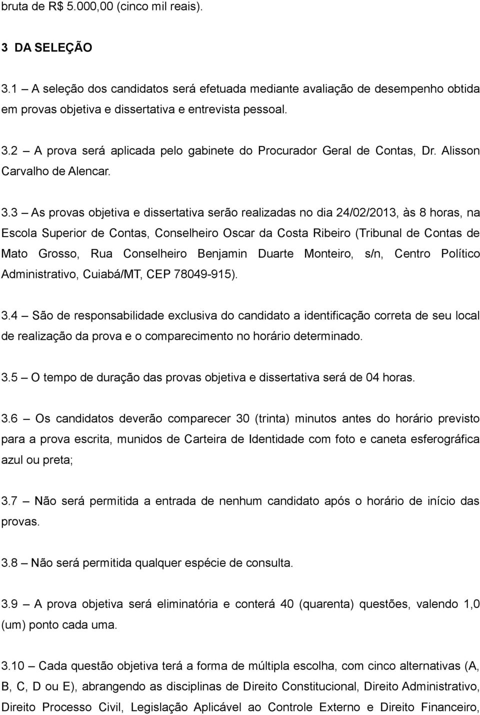 3 As provas objetiva e dissertativa serão realizadas no dia 24/02/2013, às 8 horas, na Escola Superior de Contas, Conselheiro Oscar da Costa Ribeiro (Tribunal de Contas de Mato Grosso, Rua