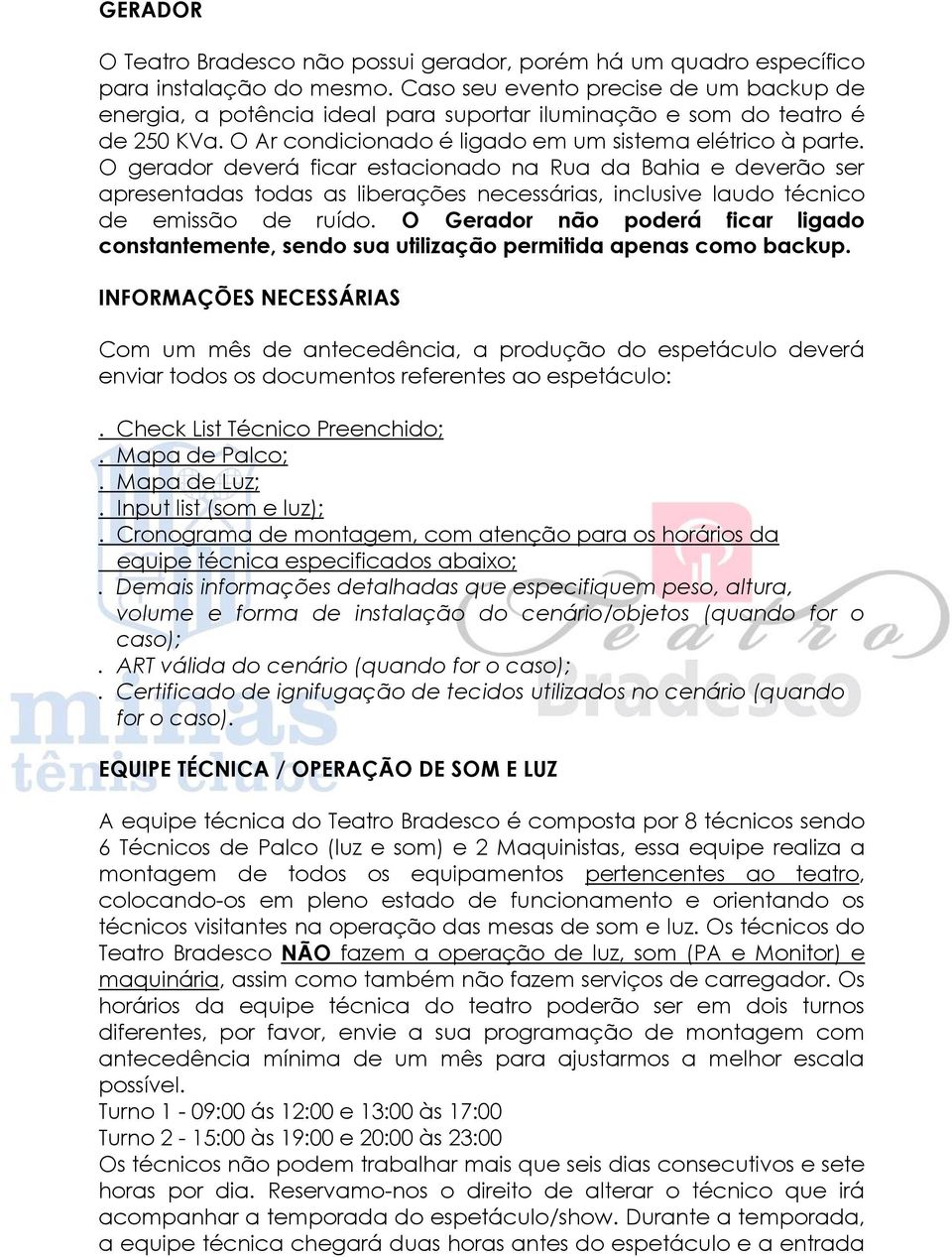 O gerador deverá ficar estacionado na Rua da Bahia e deverão ser apresentadas todas as liberações necessárias, inclusive laudo técnico de emissão de ruído.