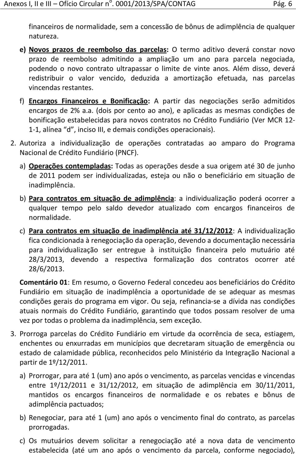 vinte anos. Além disso, deverá redistribuir o valor vencido, deduzida a amortização efetuada, nas parcelas vincendas restantes.