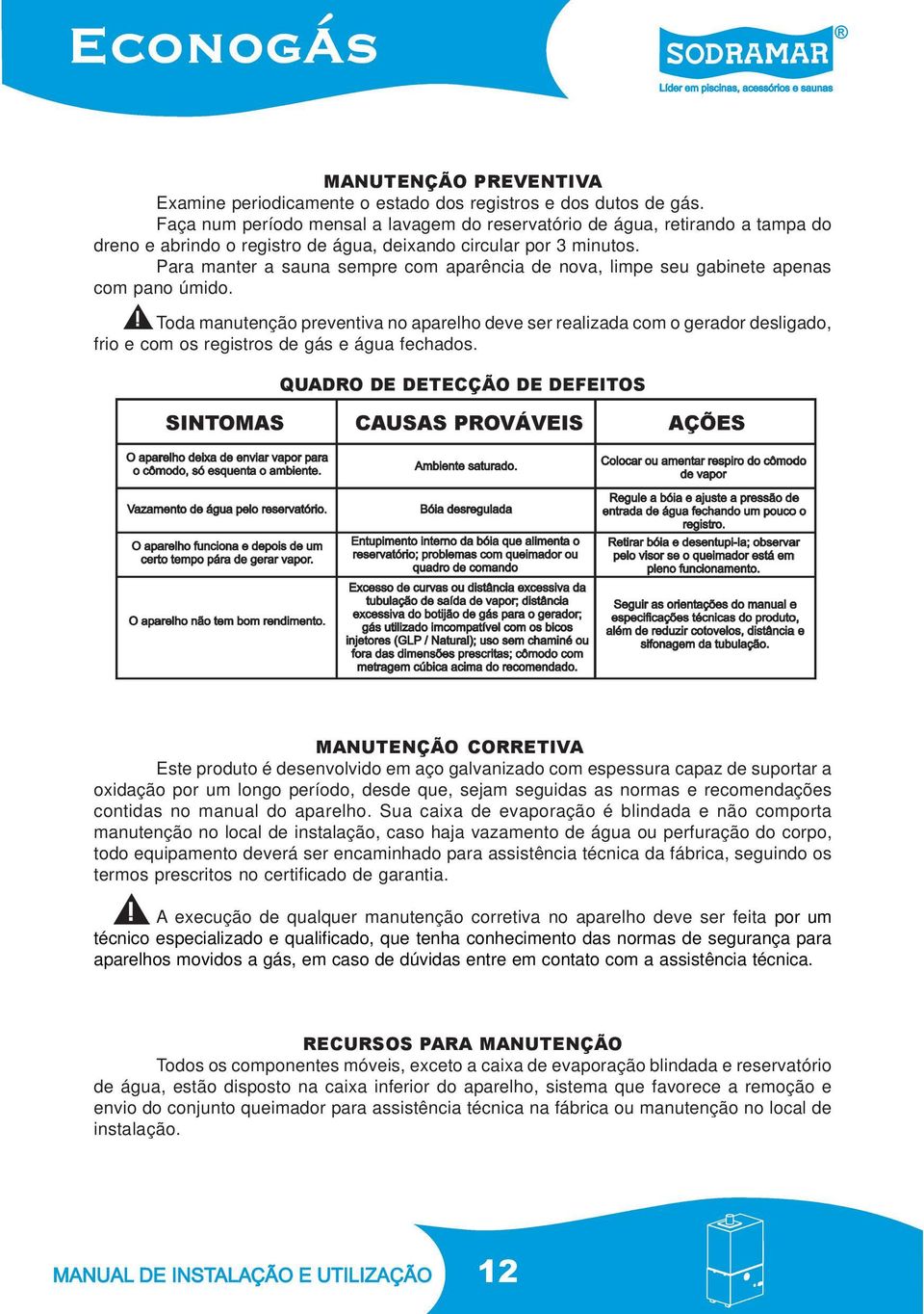 Para manter a sauna sempre com aparência de nova, limpe seu gabinete apenas com pano úmido.