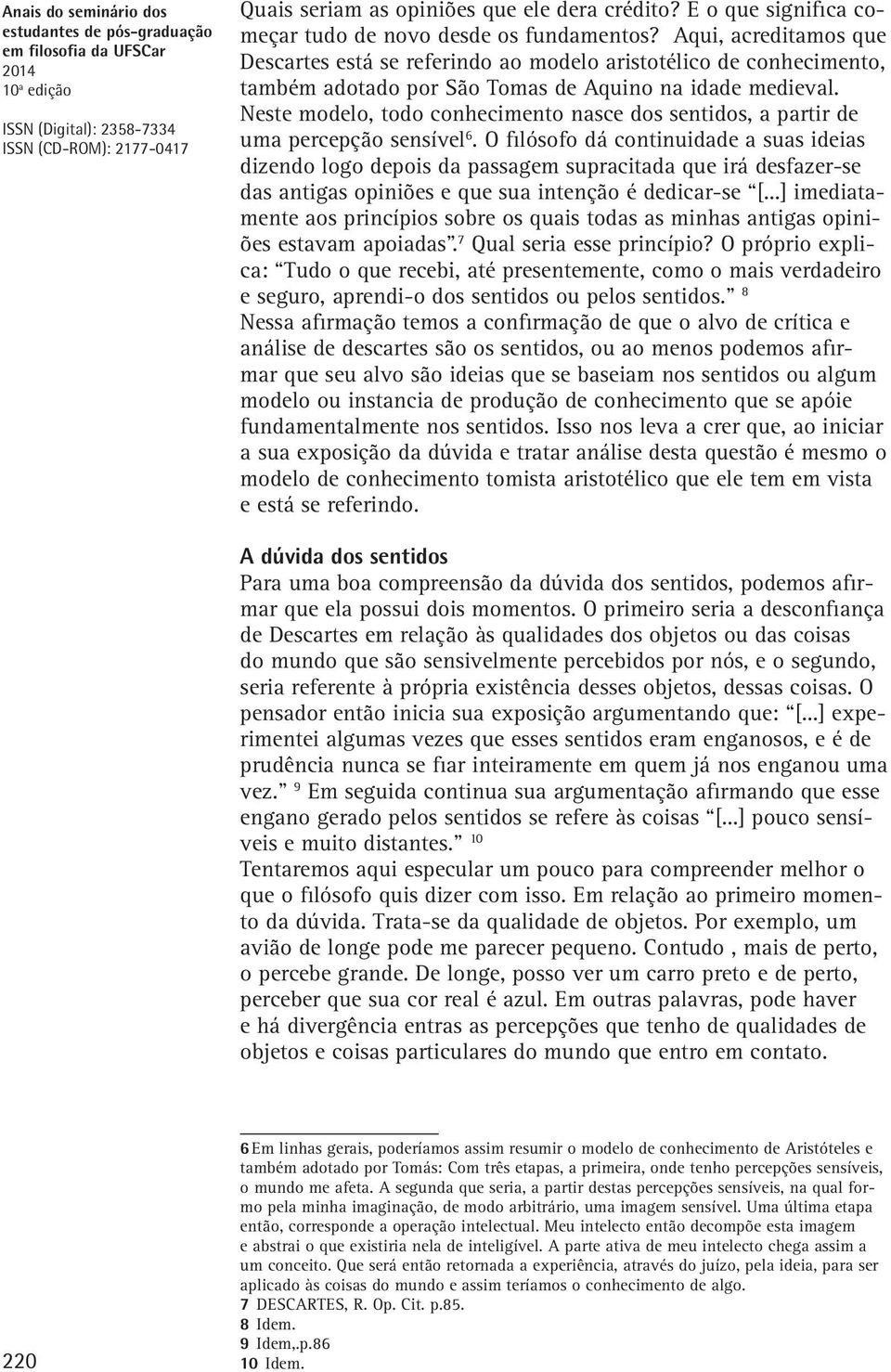 Neste modelo, todo conhecimento nasce dos sentidos, a partir de uma percepção sensível 6.