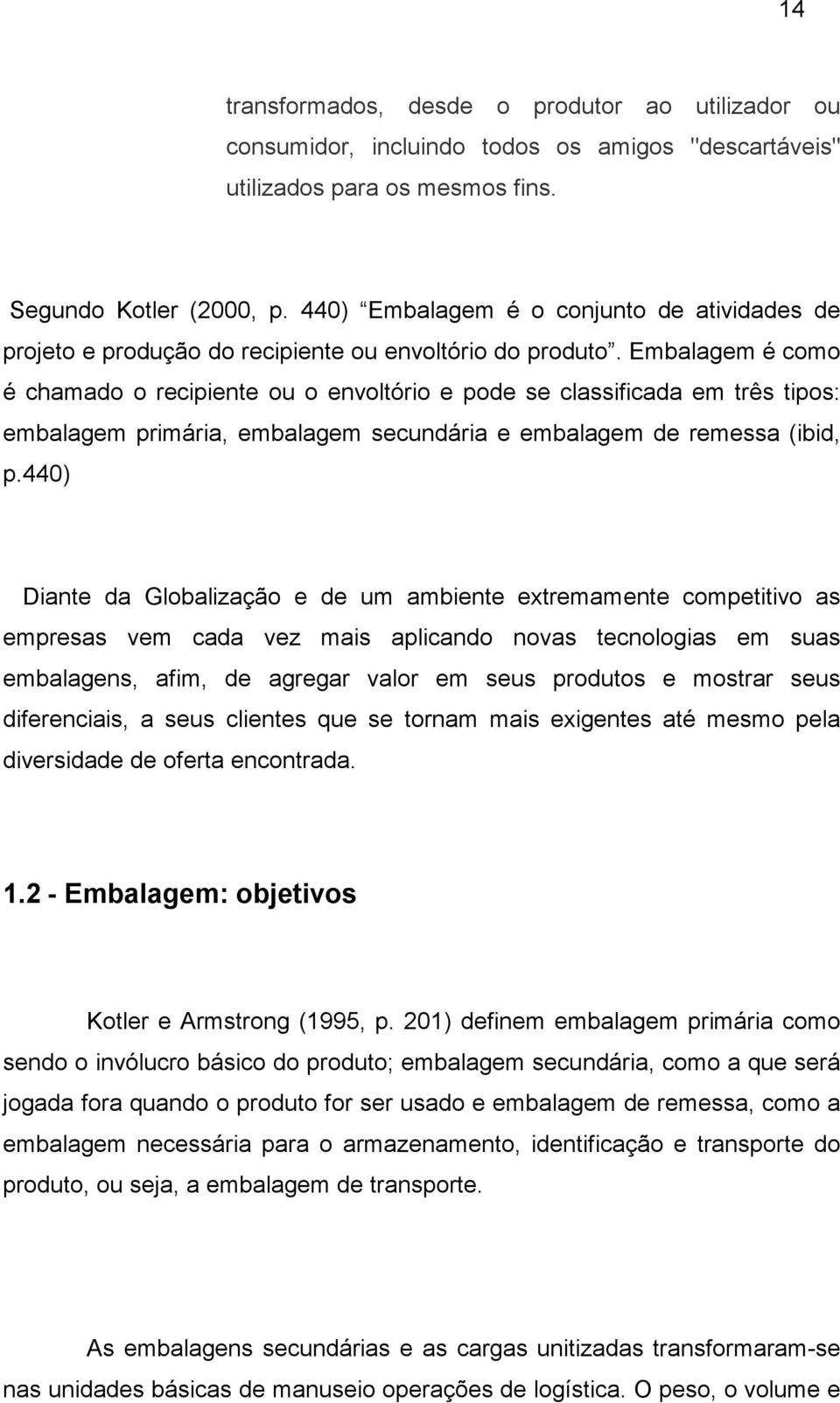 Embalagem é como é chamado o recipiente ou o envoltório e pode se classificada em três tipos: embalagem primária, embalagem secundária e embalagem de remessa (ibid, p.