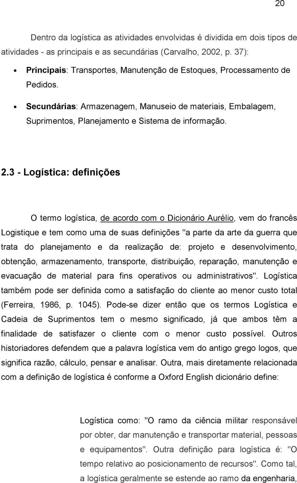 3 - Logística: definições O termo logística, de acordo com o Dicionário Aurélio, vem do francês Logistique e tem como uma de suas definições "a parte da arte da guerra que trata do planejamento e da