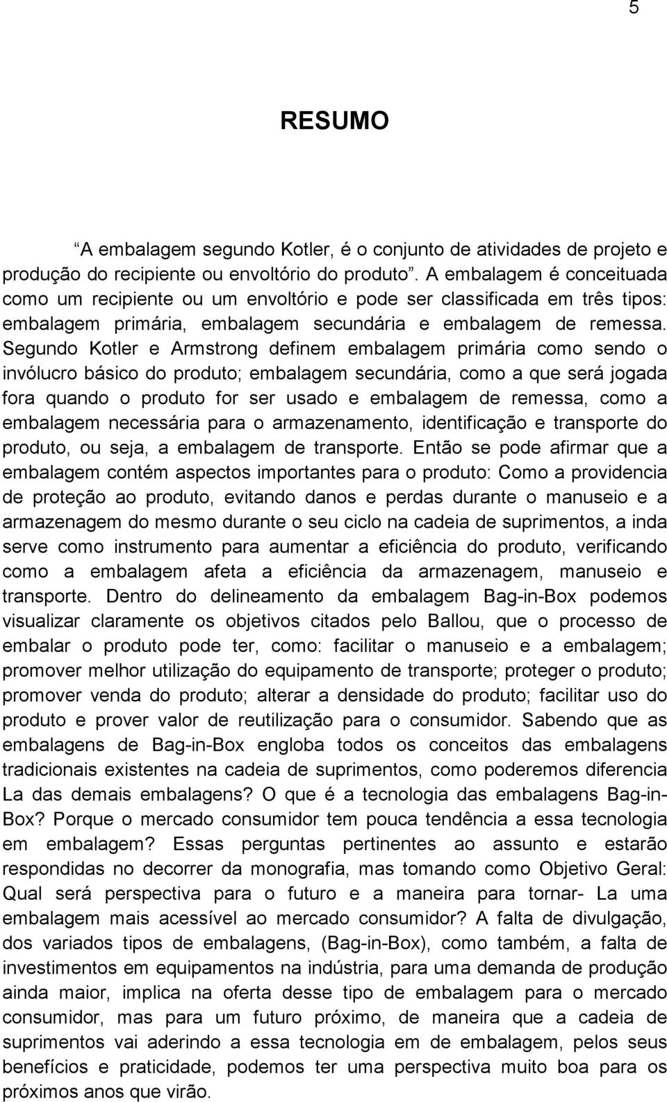 Segundo Kotler e Armstrong definem embalagem primária como sendo o invólucro básico do produto; embalagem secundária, como a que será jogada fora quando o produto for ser usado e embalagem de