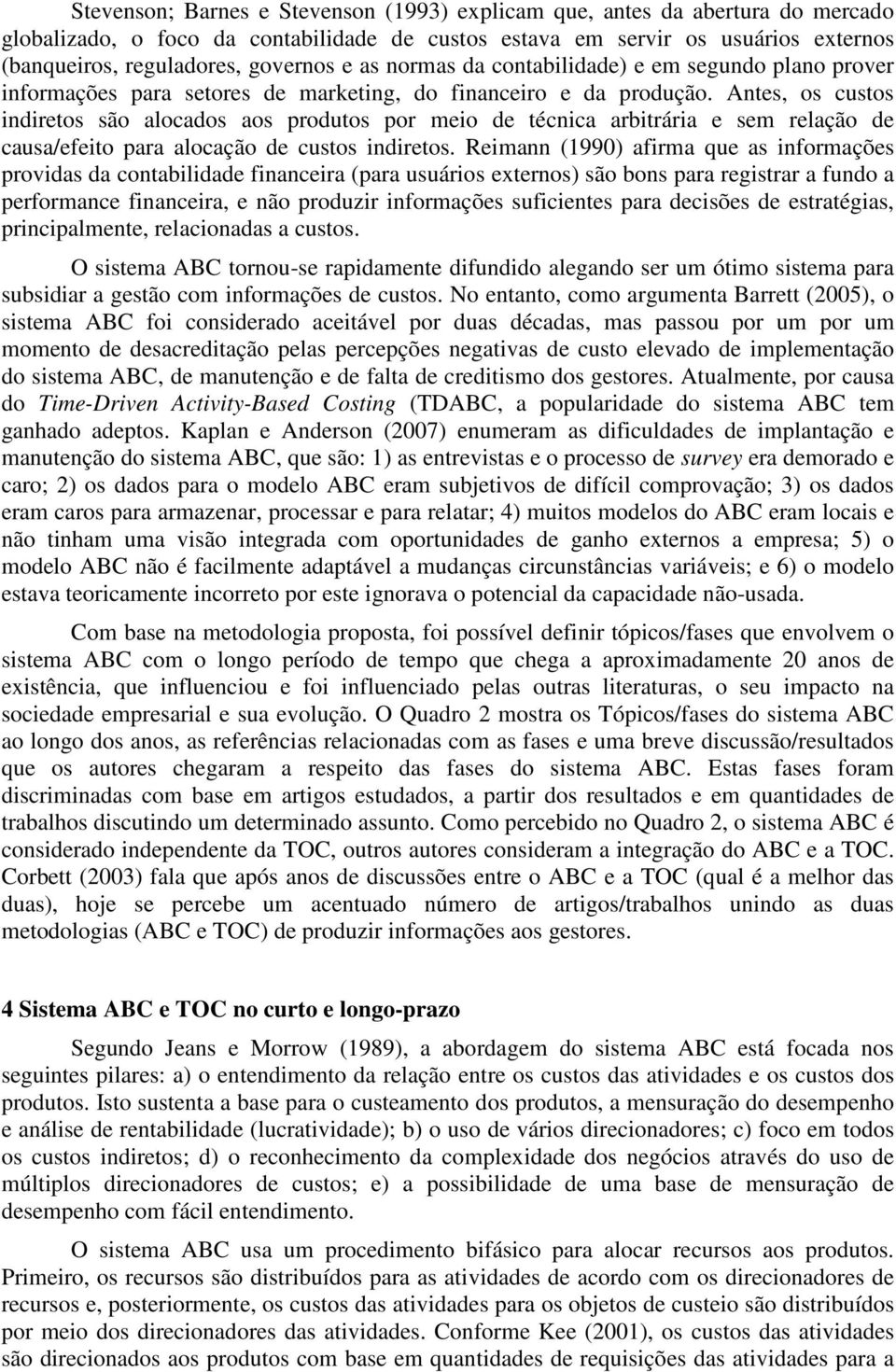 Antes, os custos indiretos são alocados aos produtos por meio de técnica arbitrária e sem relação de causa/efeito para alocação de custos indiretos.