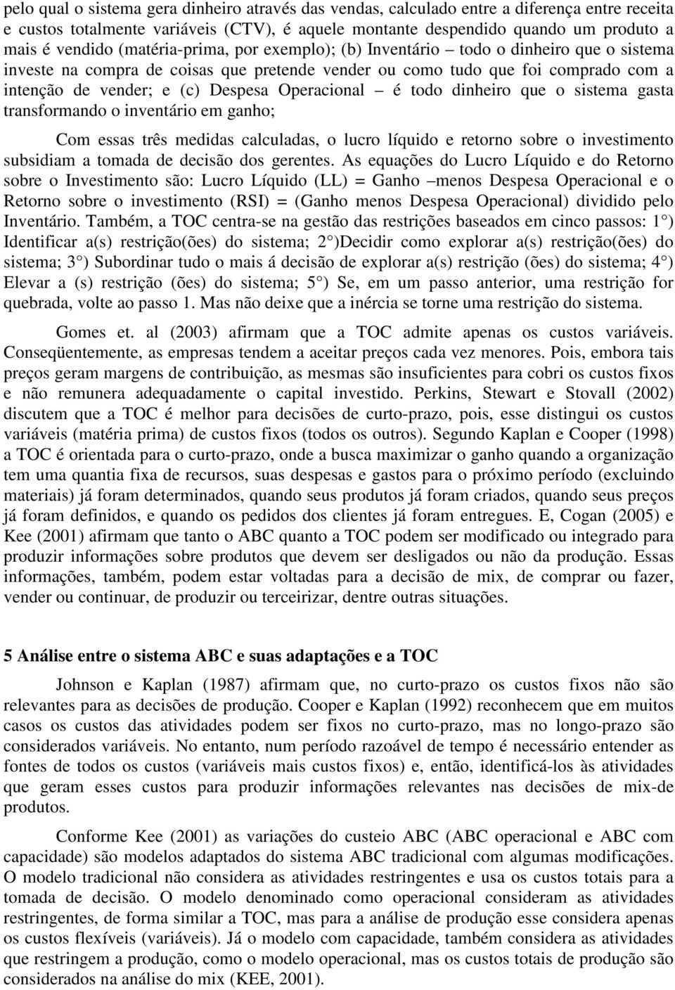 Operacional é todo dinheiro que o sistema gasta transformando o inventário em ganho; Com essas três medidas calculadas, o lucro líquido e retorno sobre o investimento subsidiam a tomada de decisão